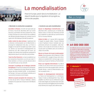 >

La mondialisation
Peser en Europe, peser dans la mondialisation : un
objectif double pour la régulation et le progrès au
service des peuples.

> Réorienter la construction européenne

Sauver la République Centrafricaine. Le 5
décembre 2013, soutenue par un mandat des
Nations Unies, la France est intervenue en RCA
pour empêcher un génocide qui aurait fait de la
RCA un nouveau Rwanda.

n°8

Oui, ça change !

> Construire une autre mondialisation

Surveiller la ﬁnance. Arraché de haute lutte par
la France, l’accord de décembre 2013 sur l’union
bancaire va permettre de mieux prévenir les crises
et doter l’Europe d’un outil commun de surveillance
des 300 plus grandes banques du continent sous la
supervision de la Banque Centrale Européenne.

Chantier

Lutter contre les abus sociaux. L’application de
la directive communautaire sur le détachement a
provoqué la multiplication des abus. La France a
engagé un bras-de-fer européen pour lutter contre
ces dérives qui favorisent le développement du
travail low cost. Elle a obtenu gain de cause. Les
fraudes et les dérives des entreprises pratiquant le
détachement abusif vont enﬁn être sanctionnées.
Taxer les ﬂux ﬁnanciers. La taxe européenne sur
les transactions ﬁnancières va voir le jour dans 11
Etats membres. La France a pris les devants dès le
1er août 2012 avec un taux de 0,2%.
Assouplir la politique de la Banque Centrale
Européenne. A Francfort, le temps de l’orthodoxie,
c’est ﬁni ! Programme de rachat illimité des dettes,
baisses des taux d’intérêt (0,25%) : la réorientation
de l’Europe, c’est aussi une banque centrale qui se
soucie de la croissance et de l’emploi.
Obtenir un pacte européen de croissance. Dès
le mois de juin 2012, François Hollande a obtenu
l’adoption d’un pacte de croissance de 120 milliards
d’euros.

Libérer le Mali. Le 11 janvier 2013, répondant
à l’appel du peuple malien, François Hollande
a lancé l’opération Serval. Conduite avec nos
partenaires africains et européens, cette intervention a fait reculer les terroristes et offre un
nouvel avenir aux Maliens dans une société paciﬁée et réconciliée.
Œuvrer en faveur de la paix israélo-palestinienne. Reconnaissance de la Palestine à l’ONU
en novembre 2012, voyage en faveur de la réconciliation en novembre 2013 : la France agit concrètement pour la paix et l’amitié au Proche-Orient
Peser sur l’agenda international. Au G20 et
à l’ONU, la voix de la France est la voix de la régulation et du droit des peuples (lutte contre les
paradis ﬁscaux, contre la ﬁnanciarisation, soutien au peuple syrien,…).
Soutenir le développement international.
La France est historiquement un contributeur
majeur à l’aide au développement. Nous allons
ampliﬁer nos efforts tout en améliorant la qualité de l’aide dirigée vers la préservation de la planète, la promotion de l’égalité entre les hommes
et les femmes et le respect de la démocratie.

Fatoumata
Goufado
Association
des Maliens
de Montreuil,
Montreuil (Seine
Saint-Denis)

>

« Le 11 janvier 2013, le
Président de la République
a pris la décision
courageuse d’intervenir
pour empêcher le Mali de
sombrer. Grâce à lui, la
menace terroriste s’éloigne
et le Mali peut renouer
avec le chemin de la paix,
de la prospérité et de la
démocratie.»

64 000 000 000
64 milliards d’euros seront consacrés
au soutien à l’agriculture française
dans le budget européen 2014-2020.
Le gouvernement s’est battu pour
obtenir ce montant ambitieux qui sera
rééquilibré en faveur des éleveurs
et des agriculteurs les moins bien
rémunérés.

> Et demain ?
Modèle social, transition énergétique,
ﬁlières industrielles, défense commune,
gouvernance économique : 2014 sera
l’année de nouvelles initiatives pour
relancer le projet européen.
Annoncé

par le

t de
Présiden e
liqu

la Répub

r 2014

14 janvie

- 10 -

LB.indd 10

16/01/14 10:56

 