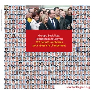 Crédits photos : ©Assemblée Nationale et ©présidence de la République

Groupe Socialiste,
Républicain et Citoyen
292 députés mobilisés
pour réussir le changement

>contact@gsan.org

LB.indd 16

16/01/14 10:56

 