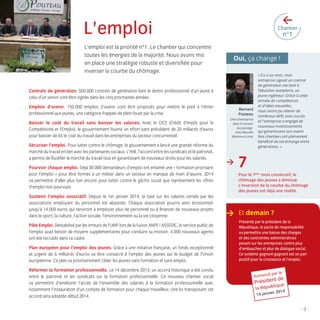 >

L’emploi
L’emploi est la priorité n°1. Le chantier qui concentre
toutes les énergies de la majorité. Nous avons mis
en place une stratégie robuste et diversiﬁée pour
inverser la courbe du chômage.

Chantier

n°1

Oui, ça change !

Contrats de génération. 500.000 contrats de génération liant le destin professionnel d’un jeune à
celui d’un senior vont être signés dans les cinq prochaines années.
Emplois d’avenir. 150.000 emplois d’avenir vont être proposés pour mettre le pied à l’étrier
professionnel aux jeunes, une catégorie frappée de plein fouet par la crise.

Bernard
Pouteau

Baisser le coût du travail sans baisser les salaires. Avec le CICE (Crédit d’Impôt pour la
Compétitivité et l’Emploi), le gouvernement fournit un effort sans précédent de 20 milliards d’euros
pour baisser de 6% le coût du travail dans les entreprises du secteur concurrentiel.

Chef d’entreprise
dans le secteur
du paysage,
Grez-Neuville
(Maine-et-Loire)

Sécuriser l’emploi. Pour lutter contre le chômage, le gouvernement a lancé une grande réforme du
marché du travail en lien avec les partenaires sociaux. L’ANI, l’accord entre les syndicats et le patronat,
a permis de ﬂuidiﬁer le marché du travail tout en garantissant de nouveaux droits pour les salariés.
Pourvoir chaque emploi. Déjà 30.000 demandeurs d’emploi ont entamé une « formation prioritaire
pour l’emploi » pour être formés à un métier dans un secteur en manque de main d’œuvre. 2014
va permettre d’aller plus loin encore pour lutter contre le gâchis social que représentent les offres
d’emploi non pourvues.
Soutenir l’emploi associatif. Depuis le 1er janvier 2014, la taxe sur les salaires versée par les
associations employant du personnel est abaissée. Chaque association pourra ainsi économiser
jusqu’à 14.000 euros qui serviront à employer plus de personnel ou à ﬁnancer de nouveaux projets
dans le sport, la culture, l’action sociale, l’environnement ou la vie citoyenne.
Pôle Emploi. Déstabilisé par les erreurs de l’UMP lors de la fusion ANPE / ASSEDIC, le service public de
l’emploi avait besoin de moyens supplémentaires pour conduire sa mission. 4.000 nouveaux agents
ont été recrutés dans ce cadre.
Plan européen pour l’emploi des jeunes. Grâce à une initiative française, un fonds exceptionnel
et urgent de 6 milliards d’euros va être consacré à l’emploi des jeunes sur le budget de l’Union
européenne. Ce plan va prioritairement cibler les jeunes sans formation et sans emploi.
Réformer la formation professionnelle. Le 14 décembre 2013, un accord historique a été conclu
entre le patronat et les syndicats sur la formation professionnelle. Ce nouveau chantier social
va permettre d’améliorer l’accès de l’ensemble des salariés à la formation professionnelle avec
notamment l’instauration d’un compte de formation pour chaque travailleur. Une loi transposant cet
accord sera adoptée début 2014.

>

« Il y a six mois, mon
entreprise signait un contrat
de génération me liant à
Sébastien Jeanpierre, un
jeune ingénieur. Grâce à cette
arrivée de compétences
et d’idées nouvelles,
nous avons pu relever de
nombreux déﬁs avec succès
et l’entreprise a engagé de
nouveaux investissements
qui garantissent son avenir.
Nos chantiers ont pleinement
bénéﬁcié de cet échange entre
générations. »

7
Pour le 7ème mois consécutif, le
chômage des jeunes a diminué.
L’inversion de la courbe du chômage
des jeunes est déjà une réalité.

> Et demain ?
Présenté par le président de la
République, le pacte de responsabilité
va permettre une baisse des charges
et des contraintes administratives
pesant sur les entreprises contre plus
d’embauches et plus de dialogue social.
Ce système gagnant-gagnant est un pari
positif pour la croissance et l’emploi.

Annoncé

par le

t de
Présiden e
liqu

la Répub

r 2014
14 janvie

-3-

LB.indd 3

16/01/14 10:56

 