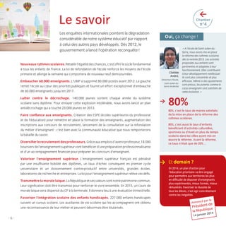 >

Le savoir
Les enquêtes internationales pointent la dégradation
considérable de notre système éducatif par rapport
à celui des autres pays développés. Dès 2012, le
gouvernement a lancé l’opération reconquête !

Chantier

n°4

Oui, ça change !

Nouveaux rythmes scolaires. Rétablir l’égalité des chances, c’est offrir le socle fondamental
à tous les enfants de France. La loi de refondation de l’école renforce les moyens de l’école
primaire et allonge la semaine qui comportera de nouveau neuf demi-journées.
Embaucher 60.000 enseignants. L’UMP a supprimé 80.000 postes avant 2012. La gauche
remet l’école au cœur des priorités publiques et fournit un effort exceptionnel d’embauche
de 60.000 enseignants jusqu’en 2017.
Lutter contre le décrochage. 140.000 jeunes sortent chaque année du système
scolaire sans diplôme. Pour enrayer cette explosion intolérable, nous avons lancé un plan
antidécrochage qui a touché 23.000 jeunes en 2013.
Faire conﬁance aux enseignants. Création des ESPE (écoles supérieures du professorat
et de l’éducation) pour remettre en place la formation des enseignants, augmentation des
inscriptions aux concours de recrutement, lancement de la consultation sur la refondation
du métier d’enseignant : c’est bien avec la communauté éducative que nous remporterons
la bataille du savoir.
Diversiﬁer le recrutement des professeurs. Grâce aux emplois d’avenir professeur, 18.000
boursiers de l’enseignement supérieur vont bénéﬁcier d’une préparation professionnalisante
et d’un accompagnement ﬁnancier pour préparer les concours d’enseignant.
Valoriser l’enseignement supérieur. L’enseignement supérieur français est pénalisé
par une insufﬁsante lisibilité des diplômes, un taux d’échec conséquent en premier cycle
universitaire et un cloisonnement contre-productif entre universités, grandes écoles,
laboratoires de recherche et entreprises. La loi pour l’enseignement supérieur relève ces déﬁs.
Transmettre la morale laïque. La République et ses valeurs sont notre patrimoine commun.
Leur signiﬁcation doit être transmise pour renforcer le vivre ensemble. En 2015, un cours de
morale laïque sera dispensé du CP à la terminale. Il donnera lieu à une évaluation trimestrielle.
Favoriser l’intégration scolaire des enfants handicapés. 227.000 enfants handicapés
suivent un cursus scolaire. Les auxiliaires de vie scolaire qui les accompagnent ont obtenu
une reconnaissance de leur métier et peuvent désormais être titularisés.

-6-

LB.indd 6

Clotilde
André,
Directrice d’école,
Saint-Julien-duSerre (Ardèche)

>

« A l’école de Saint-Julien-duSerre, nous avons mis en place
la réforme des rythmes scolaires
dès la rentrée 2013. Les activités
proposées aux enfants sont
pertinentes et adaptées à leur
fonctionnement. Elles contribuent
à leur développement intellectuel.
Ils sont plus concentrés et plus
efﬁcaces. Même si des ajustements
sont prévus, les parents comme le
corps enseignant sont satisfaits de
cette évolution. »

80%
80%, c’est le taux de maires satisfaits
de la mise en place de la réforme des
rythmes scolaires.
80%, c’est aussi le taux d’enfants
bénéﬁciant d’activités culturelles,
sportives ou d’éveil en plus du temps
scolaire dans les villes ayant mis en
œuvre la réforme. Avant la réforme,
ce taux n’était que de 20%…

> Et demain ?
En 2014, un plan d’action pour
l’éducation prioritaire va être engagé
pour permettre aux territoires les plus
en difﬁculté de disposer d’enseignants
plus expérimentés, mieux formés, mieux
rémunérés. Favoriser la réussite de
tous les élèves, c’est agir concrètement
contre les inégalités.
Annoncé

par le

t de
Présiden e
liqu

la Répub

r 2014
14 janvie

16/01/14 10:56

 