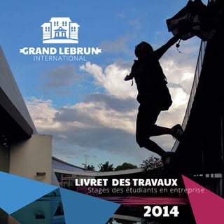 GRAND LEBRUN
INTERNATIONAL
LIVRET DES TRAVAUX
Stages des étudiants en entreprise
2014
 