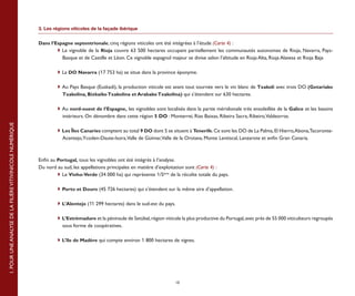 3. Les régions viticoles de la façade ibérique


                                                           Dans l’Espagne septentrionale, cinq régions viticoles ont été intégrées à l’étude (Carte 4) :
                                                           	       	Le vignoble de la Rioja couvre 63 500 hectares occupant partiellement les communautés autonomes de Rioja, Navarra, Pays-
                                                                      Basque et de Castille et Léon. Ce vignoble espagnol majeur se divise selon l’altitude en Rioja Alta, Rioja Alavesa et Rioja Baja

                                                           	       	La DO Navarra (17 753 ha) se situe dans la province éponyme.

                                                           	       	Au Pays Basque (Euskadi), la production viticole est avant tout tournée vers le vin blanc de Txakoli avec trois DO (Getariako
                                                                     Txakolina, Bizkaiko Txakolina et Arabako Txakolina) qui s’étendent sur 630 hectares.

                                                           	       	Au nord-ouest de l’Espagne, les vignobles sont localisés dans la partie méridionale très ensoleillée de la Galice et les bassins
                                                                     intérieurs. On dénombre dans cette région 5 DO : Monterrei, Rias Baixas, Ribeira Sacra, Ribeiro,Valdeorras.
1. POUR UNE ANALYSE DE LA FILIÈRE VITIVINICOLE NUMÉRIQUE




                                                           	       	 Les Îles Canaries comptent au total 9 DO dont 5 se situent à Tenerife. Ce sont les DO de La Palma, El Hierro,Abona,Tacoronte-
                                                                      Acentejo,Ycoden-Daute-Isora,Valle de Güímar,Valle de la Orotava, Monte Lentiscal, Lanzarote et enfin Gran Canaria.



                                                           Enfin au Portugal, tous les vignobles ont été intégrés à l’analyse.
                                                           Du nord au sud, les appellations principales en matière d’exploitation sont (Carte 4) :
                                                           	        	Le Vinho-Verde (34 000 ha) qui représente 1/5ème de la récolte totale du pays.

                                                           	       	 Porto et Douro (45 726 hectares) qui s’étendent sur la même aire d’appellation.

                                                           	       	 L’Alentejo (11 299 hectares) dans le sud-est du pays.

                                                           	       	 L’Estrémadure et la péninsule de Setúbal, région viticole la plus productive du Portugal, avec près de 55 000 viticulteurs regroupés
                                                                      sous forme de coopératives.

                                                           	       	 L’île de Madère qui compte environ 1 800 hectares de vignes.




                                                                                                                              10
 