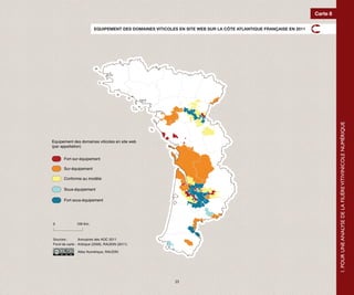 Carte 8

                         EQUIPEMENT DES DOMAINES VITICOLES EN SITE WEB SUR LA CÔTE ATLANTIQUE FRANÇAISE EN 2011




                                                                                                                            1. POUR UNE ANALYSE DE LA FILIÈRE VITIVINICOLE NUMÉRIQUE
Equipement des domaines viticoles en site web
(par appellation)


      Fort sur-équipement

      Sur-équipement

      Conforme au modèle

      Sous-équipement

      Fort sous-équipement




0             100 Km.



Sources :       Annuaires des AOC 2011
Fond de carte : Articque (2008), RAUDIN (2011)

               Atlas Numérique, RAUDIN




                                                         23
 