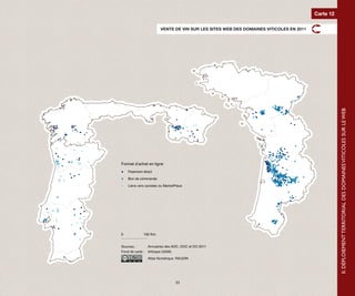 Carte 12

                        VENTE DE VIN SUR LES SITES WEB DES DOMAINES VITICOLES EN 2011




                                                                                                   II. DÉPLOIEMENT TERRITORIAL DES DOMAINES VITICOLES SUR LE WEB
Format d’achat en ligne
    Paiement direct

    Bon de commande

    Liens vers cavistes ou MarketPlace




0            100 Km.


Sources :       Annuaires des AOC, DOC et DO 2011
Fond de carte : Articque (2008)
                Atlas Numérique, RAUDIN




                                 33
 