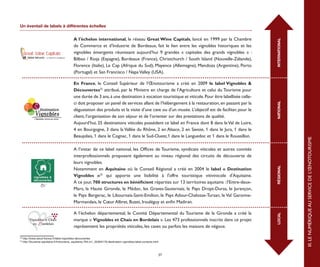 Un éventail de labels à différentes échelles


                                             A l'échelon international, le réseau Great Wine Capitals, lancé en 1999 par la Chambre




                                                                                                                                                     INTERNATIONAL
                                             de Commerce et d’Industrie de Bordeaux, fait le lien entre les vignobles historiques et les
                                             vignobles émergents réunissant aujourd’hui 9 grandes « capitales des grands vignobles »  :
                                             Bilbao / Rioja (Espagne), Bordeaux (France), Christchurch / South Island (Nouvelle-Zélande),
                                             Florence (Italie), Le Cap (Afrique du Sud), Mayence (Allemagne), Mendoza (Argentine), Porto
                                             (Portugal) et San Francisco / Napa Valley (USA).

                                             En France, le Conseil Supérieur de l’Œnotourisme a créé en 2009 le label Vignobles &
                                             Découvertes32 attribué, par le Ministre en charge de l’Agriculture et celui du Tourisme pour
                                             une durée de 3 ans, à une destination à vocation touristique et viticole. Pour être labellisée celle-
                                             ci doit proposer un panel de services allant de l’hébergement à la restauration, en passant par la




                                                                                                                                                     NATIONAL
                                             dégustation des produits et la visite d’une cave ou d’un musée. L’objectif est de faciliter, pour le
                                             client, l’organisation de son séjour et de l’orienter sur des prestations de qualité.
                                             Aujourd’hui, 25 destinations viticoles possèdent ce label en France dont 8 dans le Val de Loire,
                                             4 en Bourgogne, 3 dans la Vallée du Rhône, 2 en Alsace, 2 en Savoie, 1 dans le Jura, 1 dans le
                                             Beaujolais, 1 dans le Cognac, 1 dans le Sud-Ouest,1 dans le Languedoc et 1 dans le Roussillon.




                                                                                                                                                                     III. LE NUMÉRIQUE AU SERVICE DE L’ŒNOTOURISME
                                             A l’instar de ce label national, les Offices de Tourisme, syndicats viticoles et autres comités
                                             interprofessionnels proposent également au niveau régional des circuits de découverte de
                                             leurs vignobles.




                                                                                                                                                     RÉGIONAL
                                             Notamment en Aquitaine où le Conseil Régional a créé en 2004 le label «  Destination
                                             Vignobles  »33 qui apporte une lisibilité à l'offre touristique vitivinicole d'Aquitaine.
                                             A ce jour, 700 structures en bénéficient réparties sur 13 territoires aquitains : l’Entre-deux-
                                             Mers, la Haute Gironde, le Médoc, les Graves-Sauternais, le Pays Dropt-Duras, le Jurançon,
                                             le Pays Bergerac, le Libournais-Saint-Emilion, le Pays Adour-Chalosse-Tursan, le Val Garonne-
                                             Marmandais, le Cœur Albret, Buzet, Irouléguy et enfin Madiran.

                                             A l’échelon départemental, le Comité Départemental du Tourisme de la Gironde a créé la




                                                                                                                                                     LOCAL
                                             marque « Vignobles et Chais en Bordelais ». Les 473 professionnels inscrits dans ce projet
                                             représentent les propriétés viticoles, les caves ou parfois les maisons de négoce.

32
     http://www.atout-france.fr/label-vignobles-decouvertes
33
     http://tourisme-aquitaine.fr/fr/tourisme_aquitaine,764,m1_3236A176,destination,vignobles,label,contacts.html



                                                                                                                37
 