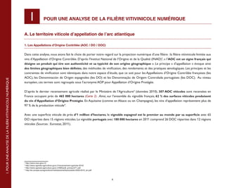 I
                                                           POUR 	 POUR UNE ANALYSE DE LA FILIÈRE VITIVINICOLE NUMÉRIQUE


                                                           A. Le territoire viticole d’appellation de l’arc atlantique

                                                           1. Les Appellations d’Origine Contrôlée (AOC / DO / DOC)


                                                           Dans cette analyse, nous avons fait le choix de porter notre regard sur la projection numérique d’une filière : la filière vitivinicole limitée aux
                                                           vins d’Appellation d’Origine Contrôlée. D’après l’Institut National de l’Origine et de la Qualité (INAO)2, « l’AOC est un signe français qui
                                                           désigne un produit qui tire son authenticité et sa typicité de son origine géographique ». Le principe « d’appellation » évoque ainsi
                                                           des limites géographiques bien définies, des méthodes de vinification, des rendements et des pratiques œnologiques. Les principes et les
                                                           contraintes de vinification sont identiques dans notre espace d’étude, que ce soit pour les Appellations d’Origine Contrôlée françaises (les
                                                           AOC), les Denominación de Origen espagnoles (les DO) et les Denominação de Origem Controlada portugaises (les DOC). Au niveau
1. POUR UNE ANALYSE DE LA FILIÈRE VITIVINICOLE NUMÉRIQUE




                                                           européen, ces termes sont regroupés sous l’acronyme AOP pour Appellation d’Origine Protégée.

                                                           D’après le dernier recensement agricole réalisé par le Ministère de l’Agriculture3 (données 2010), 307 AOC viticoles sont recensées en
                                                           France occupant près de 465 000 hectares (Carte 2) . Ainsi, sur l’ensemble du vignoble français, 62 % des surfaces viticoles produisent
                                                           du vin d’Appellation d’Origine Protégée. En Aquitaine (comme en Alsace ou en Champagne), les vins d’appellation représentent plus de
                                                           97 % de la production viticole4.

                                                           Avec une superficie viticole de près d’1 million d’hectares, le vignoble espagnol est le premier au monde par sa superficie avec 65
                                                           DO réparties dans 15 régions viticoles. Le vignoble portugais avec 180 000 hectares en 2011 comprend 26 DOC réparties dans 12 régions
                                                           viticoles (Sources : Eurostat, 2011).

                                                                                                                                                                                                             5




                                                           2
                                                             http://www.inao.gouv.fr/
                                                           3
                                                             http://www.agreste.agriculture.gouv.fr/recensement-agricole-2010/
                                                           4
                                                             http://www.agreste.agriculture.gouv.fr/IMG/pdf_primeur271.pdf
                                                           5
                                                             http://ec.europa.eu/agriculture/markets/wine/facts/yields-2009-2010_en.pdf



                                                                                                                                          6
 