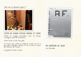 On en a pensé quoi ?
L’Avis dE Karim Stefan Chaima et ANAS
C’était un voyage merveilleux vers un temps
courageux pour la résistance.
Cette sortie a été très jolie.
Je trouve que c’était la meilleure sortie car on a
pris des nouvelles choses et on a connu un peu
de l’histoire de France.
Un grand et beau musée
UN SOUVENIR dE ANAS
Les Almands
 