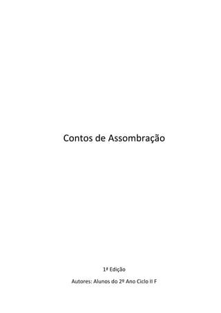 Contos de Assombração




              1ª Edição

 Autores:Equipe dedo 2º Ano Ciclo II F
          Alunos Gestão:
                 2
 
