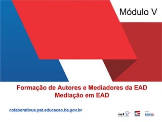 Formação de Autores e Mediadores da EAD
Mediação em EAD
Módulo V
 