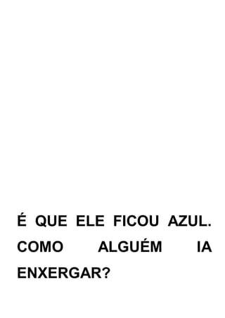 É QUE ELE FICOU AZUL.
COMO ALGUÉM IA
ENXERGAR?
 
