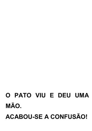 O PATO VIU E DEU UMA
MÃO.
ACABOU-SE A CONFUSÃO!
 
