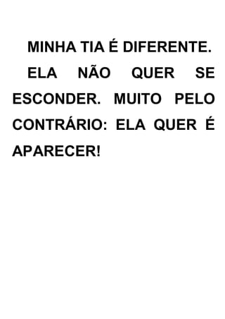 MINHA TIA É DIFERENTE.
ELA NÃO QUER SE
ESCONDER. MUITO PELO
CONTRÁRIO: ELA QUER É
APARECER!
 