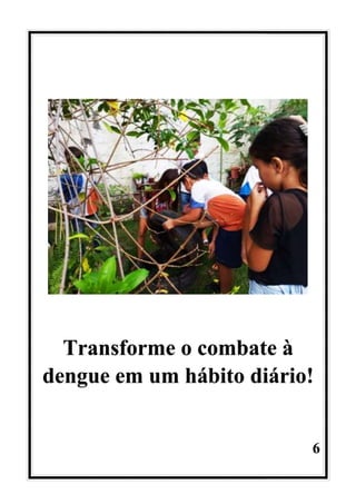 6
Transforme o combate à
dengue em um hábito diário!
 