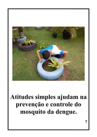 7
Atitudes simples ajudam na
prevenção e controle do
mosquito da dengue.
 