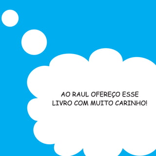 AO RAUL OFEREÇO ESSE
LIVRO COM MUITO CARINHO!
 