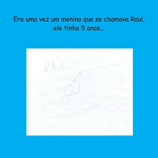 Era uma vez um menino que se chamava Raul,
ele tinha 5 anos...
 