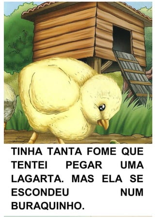 TINHA TANTA FOME QUE
TENTEI PEGAR UMA
LAGARTA. MAS ELA SE
ESCONDEU NUM
BURAQUINHO.
 