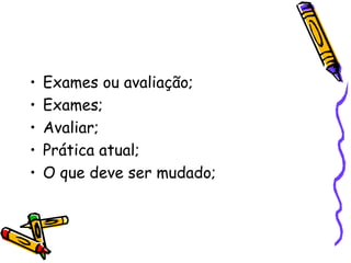 Exames ou avaliação; Exames; Avaliar; Prática atual; O que deve ser mudado; 