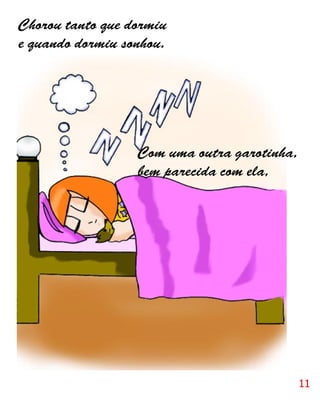 Chorou tanto que dormiu
e quando dormiu sonhou.




                  Com uma outra garotinha,
                  bem parecida com ela,




                                             11
 