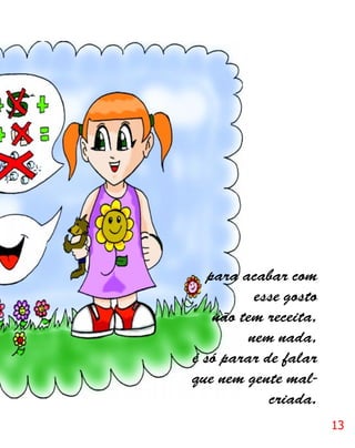 para acabar com
          esse gosto
    não tem receita,
         nem nada,
é só parar de falar
que nem gente mal-
            criada.
                       13
 