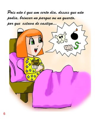 Pois não é que um certo dia, desses que não
    podia, brincar no parque ou no quarto,
    por que estava de castigo...




6
 