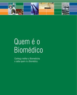 Quem é o
Biomédico
Conheça melhor a Biomedicina
e saiba quem é o Biomédico.




                         10    2008
 