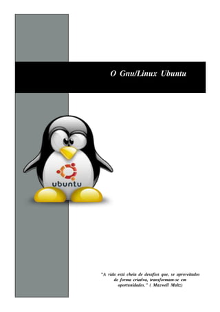 O Gnu / inu x Ubu nt
            L           u




"A v e s t ch e ia de de s afios q u e , s e aprov it
    ida   á                                       e ados
      de form a criat a, t
                     iv rans form am -s e e m
        oport nidade s ." ( M axw e l M al
             u                        l       t
                                              z)
 
