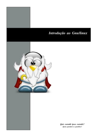 Int
  rodu ção ao Gnu / inu x
                   l




       Qu is cu s t
                  odit ips os cu s t ?
                                   odis
          Qu e m gu ardará os gu ardiõe s ?
 
