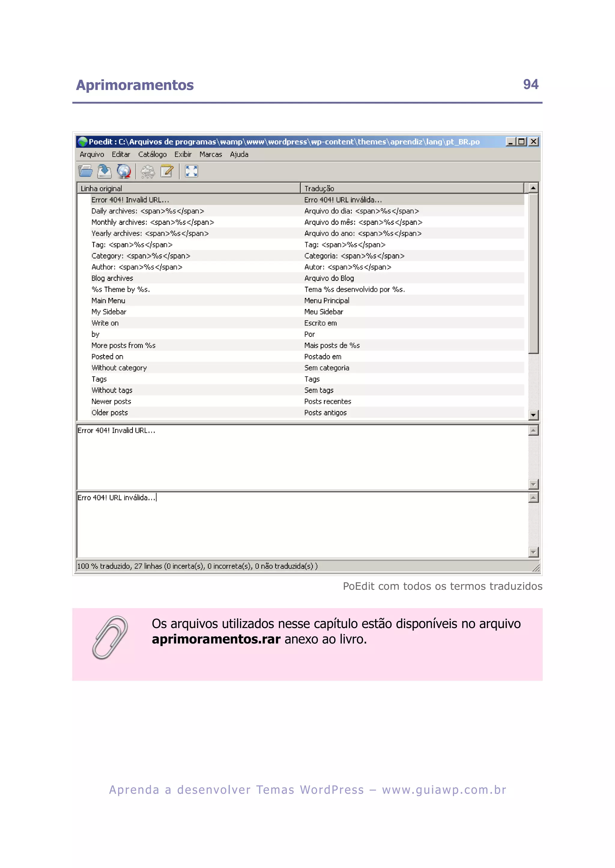 Aprimoramentos                                                                                         94




                                                            PoEdit com todos os termos traduzidos


             Os arquivos utilizados nesse capítulo estão disponíveis no arquivo
             aprimoramentos.rar anexo ao livro.




   A p r e n d a a d e s e nv o l v e r Te m a s Wo r d P r e s s – w w w. g u i a w p . c o m . b r
 
