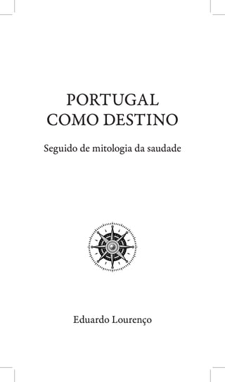PORTUGAL
COMO DESTINO
Seguido de mitologia da saudade

Eduardo Lourenço
1

 