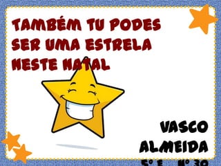 Também tu podes
ser uma estrela
neste natal

VASCO
ALMEIDA

 