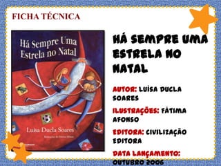 FICHA TÉCNICA

Há sempre uma
estrela no
natal
Autor: Luísa Ducla
soares

Ilustrações: Fátima
Afonso
Editora: Civilização
Editora

Data lançamento:
Outubro 2006

 