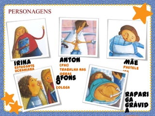 PERSONAGENS

Anton

(pai)
trabalha nas
obras

Afons
o
colega

rapari
ga
grávid
a

 