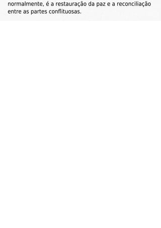 normalmente, é a restauração da paz e a reconciliação
entre as partes conﬂituosas.
 