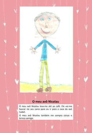 O meu avô Nicolau
O meu avô Nicolau leva-me até ao café. Ele vai-me
buscar no seu carro para eu ir para a casa da avó
Isabel.
O meu avô Nicolau também me compra coisas e
brinca comigo.
10
 