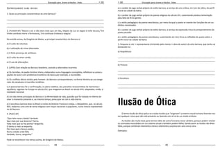 44 45
Educação para Jovens e Adultos - Artes Educação para Jovens e Adultos - Artes
Expressando suas ideias
1. Quais as principais características da arte barroca?
_____________________________________________________________________________________
_____________________________________________________________________________________
_____________________________________________________________________________________
2. (FUVEST-SP) “Nasce o sol, e não dura mais que um dia,/ Depois da Luz se segue a noite escura,/ Em
tristes sombras morre a formosura,/ Em contínuas tristezas a alegria.”
Na estrofe acima, de Gregório de Matos, a principal característica do Barroco é:
a) O culto da natureza.
b) A utilização de rimas alternadas.
c) A forte presença de antíteses.
d) O culto do amor cortês.
e) O uso de aliterações.
3. (UFRS) Com relação ao Barroco brasileiro, assinale a alternativa incorreta.
a) Os Sermões, do padre António Vieira, elaborados numa linguagem conceptista, refletiram as preocu-
pações do autor com problemas brasileiros da época,por exemplo, a escravidão.
b) Os conflitos éticos vividos pelo homem .do Barroco corresponderam, na forma literária ao uso exage-
rado de paradoxos e inversões sintáticas.
c) A poesia barroca foi a confirmação, no plano estético, dos preceitos renascentistas de harmonia e
equilíbrio, vigentes na Europa no século XVI, que chegaram ao Brasil no século XVII, adaptados, então, à
realidade nacional.
d) Um dos temas principais do Barroco é a efemeridade da vida, questão que foi tratada no dilema de
viver o momento presente e, ao mesmo tempo, preocupar-se com a vida eterna.
e) A escultura barroca teve no Brasil o nome de António Francisco Lisboa, o Aleijadinho, que, no século
XVII, elaborou uma arte de tema religioso com traços nacionais e populares, numa mescla representati-
va do Barroco.
4. (PUCC-SP)
“Que falta nesta cidade? Verdade.
Que mais por sua desonra? Honra.
Falta mais que se lhe ponha? Vergonha.
O demo a viver se exponha,
Por mais que a fama a exalta,	
Numa cidade onde falta
Verdade, honra, vergonha.”
Pode-se reconhecer nos versos acima, de Gregório de Matos,
a) o caráter de jogo verbal próprio do estilo barroco, a serviço de uma crítica, em tom de sátira, do perfil
moral da cidade da Bahia.
b) o caráter de jogo verbal próprio da poesia religiosa do século XVI, sustentando piedosa lamentação
pela falta de fé do gentio.
c) o estilo pedagógico da poesia neoclássica, por meio da qual o poeta se investe das funções de um au-
têntico moralizador.
d) o caráter de jogo verbal próprio do estilo barroco, a serviço da expressão lírica do arrependimento do
poeta pecador.
e) o estilo pedagógico da poesia neoclássica, sustentando em tom lírico as reflexões do poeta sobre o
perfil moral da cidade da Bahia.
5. Pesquise e cite 1 representante (incluindo pelo menos 1 obra do autor) da arte barroca, que tenha se
destacado na:
a) Arquitetura:
_____________________________________________________________________________________
_____________________________________________________________________________________
b) Pintura:
_____________________________________________________________________________________
_____________________________________________________________________________________
c) Escultura:
_____________________________________________________________________________________
_____________________________________________________________________________________
Ilusão de Ótica
O termo Ilusão de ótica aplica-se a todas ilusões que “enganam” o sistema visual humano fazendo-nos
ver qualquer coisa que não está presente ou fazendo-nos vê-la de um modo errôneo.
As ilusões são muito boas para termos idéia de como funciona nosso cérebro, porque podem revelar
os contrastes escondidos em um sistema visual e também podem falhar. Sendo assim as ilusões são diver-
tidas, porque combinam elementos claros e elementos surpresa em uma única cena.
Exemplos:
 