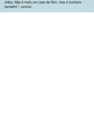 mãos. Não é mais um caso de fém, mas é humano
também", conclui.
 