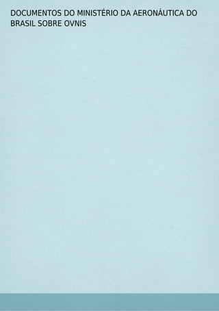 DOCUMENTOS DO MINISTÉRIO DA AERONÁUTICA DO
BRASIL SOBRE OVNIS
 