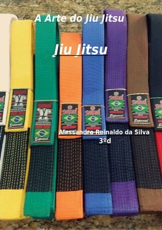 A Arte do Jiu Jitsu
Jiu Jitsu
Alessandro Reinaldo da Silva
3ºd
 