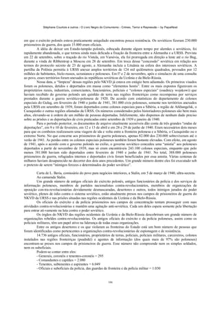 Stéphane Courtois e outros - O Livro Negro do Comunismo - Crimes, Terror e Repressão – by PapaiNoel
106
em que o exército polonês estava praticamente aniquilado encontrou pouca resistência. Os soviéticos fizeram 230.000
prisioneiros de guerra, dos quais 15.000 eram oficiais.
A idéia de deixar um Estado-tampão polonês, esboçada durante algum tempo por alemães e soviéticos, foi
rapidamente abandonada, o que tornou ainda mais delicada a fixação da fronteira entre a Alemanha e a URSS. Prevista
em 22 de setembro, sobre o traçado do rio Vístula, em Varsóvia, ela foi prorrogada em direção a leste até o rio Bug,
durante a vinda de Ribbentrop a Moscou em 28 de setembro. Em troca dessa “concessão” soviética em relação aos
termos do protocolo secreto de 23 de agosto, a Alemanha incluía a Lituânia na esfera dos interesses soviéticos. A
partilha da Polônia permitiu à URSS anexar amplos territórios de 124 mil quilómetros quadrados, povoados por 12
milhões de habitantes, bielo-russos, ucranianos e poloneses. Em l? e 2 de novembro, após o simulacro de uma consulta
ao povo, esses territórios foram anexados às repúblicas soviéticas da Ucrânia e da Bielo-Rússia.
Nessa data, a “limpeza” dessas regiões pelo NKVD já estava em estágio bem adiantado. Os primeiros visados
foram os poloneses, detidos e deportados em massa como “elementos hostis”. Entre os mais expostos figuravam os
proprietários rurais, industriais, comerciantes, funcionários, policiais e “colonos especiais” (osadnicy wojskowi) que
haviam recebido do governo polonês um quinhão de terra nas regiões fronteiriças como recompensa por serviços
prestados durante a guerra soviético-polonesa de 1920. De acordo com estatísticas do departamento de colonos
especiais do Gulag, em fevereiro de 1940 e junho de 1941, 381.000 civis poloneses, somente nos territórios anexados
pela URSS em setembro de 1939, foram deportados como colonos especiais para a Sibéria, a região de Arkhangelsk, o
Cazaquistão e outras regiões afastadas da URSS. Os números considerados pelos historiadores poloneses são bem mais
altos, elevando-se à ordem de um milhão de pessoas deportadas. Infelizmente, não dispomos de nenhum dado preciso
sobre as prisões e as deportações de civis praticadas entre setembro de 1939 e janeiro de 1940.
Para o período posterior, os documentos de arquivo atualmente acessíveis dão conta de três grandes “ondas de
deportações”, em 9 e 10 de fevereiro, em 12 e 13 de abril e em 28 e 29 de junho de 1940. Eram necessários dois meses
para que os comboios realizassem uma viagem de ida e volta entre a fronteira polonesa e a Sibéria, o Cazaquistão ou o
extremo Norte. No que concerne aos prisioneiros de guerra poloneses, apenas 82.000 dos 230.000 sobreviveram até o
verão de 1941. As perdas entre os colonos especiais poloneses também foram bastante elevadas. Com efeito, em agosto
de 1941, após o acordo com o governo polonês no exílio, o governo soviético concedeu uma “anistia” aos poloneses
deportados a partir de novembro de 1939, mas só eram encontráveis 243.100 colonos especiais, enquanto que pelo
menos 381.000 haviam sido deportados entre fevereiro de 1940 e junho de 1941. No total, 388.000 poloneses
prisioneiros de guerra, refugiados internos e deportados civis foram beneficiados por essa anistia. Várias centenas de
milhares haviam desaparecido no decorrer dos dois anos precedentes. Um grande número dentre eles foi executado sob
o pretexto de serem “inimigos ferozes e determinados do poder soviético”.
Carta de L. Beria, comissário do povo para negócios interiores, a Stalin, em 5 de março de 1940, ultra-secreta.
Ao camarada Stalin.
Um grande número de antigos oficiais do exército polonês, antigos funcionários da polícia e dos serviços de
informação poloneses, membros de partidos nacionalistas contra-revolucionários, membros de organizações de
oposição con-tra-revolucionárias devidamente desmascaradas, desertores e outros, todos inimigos jurados do poder
soviético, plenos de ódio contra o sistema soviético, estão atualmente presos nos campos de prisioneiros de guerra do
NKVD da URSS e nas prisões situadas nas regiões ocidentais da Ucrânia e da Bielo-Rússia.
Os oficiais do exército e da polícia prisioneiros nos campos de concentração tentam prosseguir com suas
atividades contra-revolucionárias e mantêm uma agitação anti-soviética. Cada um deles espera somente pela libertação
para entrar ati-vamente na luta contra o poder soviético.
Os órgãos do NKVD das regiões ocidentais da Ucrânia e da Bielo-Rússia descobriram um grande número de
organizações rebeldes contra-revolucionárias. Os antigos oficiais do exército e da polícia poloneses, assim como os
policiais militares, têm um papel ativo na liderança de todas essas organizações.
Entre os antigos desertores e os que violaram as fronteiras do Estado está um bom número de pessoas que
foram identificadas como pertencentes a organizações contra-revolucionárias de espionagem e de resistência.
14.736 antigos oficiais, funcionários, proprietários de terras, policiais, policiais militares, carcereiros, colonos
instalados nas regiões fronteiriças (psadnikí) e agentes de informação (dos quais mais de 97% são poloneses)
encontram-se presos nos campos de prisioneiros de guerra. Esse número não compreende nem os simples soldados,
nem os suboficiais.
Podem-se contar entre eles:
- Generais, coronéis e tenentes-coronéis = 295
- Comandantes e capitães = 2.080
- Tenentes, subtenentes e aspirantes = 6.049
- Oficiais e suboficiais da polícia, das guardas de fronteira e da polícia militar = 1.030
 
