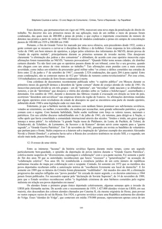 Stéphane Courtois e outros - O Livro Negro do Comunismo - Crimes, Terror e Repressão – by PapaiNoel
109
Esses decretos, que permaneceriam em vigor até 1956, marcavam uma nova etapa da penalização do direito do
trabalho. No decorrer dos seis primeiros meses de sua aplicação, mais de um milhão e meio de pessoas foram
condenadas, das quais mais de 400.000 a penas de prisão; o que explica o importante crescimento do número de
detentos nas prisões a partir do verão de 1940. O número de vândalos condenados a penas em campos de concentração
passou de 108.000 em 1939 a 200.000 em 1940.
Portanto, o fim do Grande Terror foi marcado por uma nova ofensiva, sem precedentes desde 1932, contra a
gente comum que se recusava a curvar-se à disciplina da fábrica e do kolkhoz. Como respostas às leis celeradas do
verão de 1940, um bom número de operários, a julgar pelos relatórios dos informantes do NKVD, deram provas de
“estado de espírito malsão”, principalmente durante as primeiras semanas de invasão nazista. Eles desejavam
claramente “a eliminação dos judeus e dos comunistas” e difundiam, de acordo com esse operário moscovita cujas
afirmações foram transmitidas ao NKVD, “rumores provocadores”: “Quando Hitler toma nossas cidades, ele distribui
cartazes dizendo: 'Eu não farei com que os operários passem diante de um tribunal, como faz o seu governo, quando
eles chegam com um atraso de vinte minutos ao trabalho.'“ Tais afirmações eram punidas com a mais extrema
severidade, como indica um relatório do procurador geral militar sobre “os crimes e delitos cometidos nas estradas de
ferro entre 22 de junho e 1ª de setembro de 1941”, causando 2.524 condenações, das quais 204 à pena capital. Entre
essas condenações, não se contavam menos de 412 por “difusão de rumores contra-revolucionários”. Por esse crime,
110 trabalhadores em estradas de ferro foram condenados à morte.
Uma coletânea de documentos recentemente publicada sobre “o espírito público” em Moscou durante os
primeiros meses da guerra20 destaca a desordem da “gente comum” diante do avanço alemão do verão de 1941. Os
moscovitas pareciam dividir-se em três grupos - um de “patriotas”, um “movediço” onde nasciam e se difundiam os
rumores, e um de “derrotistas” que desejava a vitória dos alemães sobre os “judeus e bolcheviques”, assemelhados e
detestados. Em outubro de 1941, durante o desmonte das fábricas visando à evacuação em direção ao leste do país,
ocorreram “desordens anti-soviéticas” nas empresas têxteis da região de Ivanovo. As afirmações derrotistas mantidas
por alguns operários eram reveladoras do estado de desespero no qual se encontrava uma parte do mundo operário,
submetido desde 1940 a uma legislação cada vez mais dura.
Entretanto, já que a barbárie nazista não acenava com nenhum futuro promissor aos sub-homens soviéticos,
votados ao extermínio, ou melhor, à escravidão, ela acabou por reconciliar, num grande sobressalto patriótico, a gente
comum com o regime. Com bastante habilidade, Stalin soube reafirmar com força os valores russos, nacionais e
patrióticos. Em seu célebre discurso radiodifundido em 3 de julho de 1941, ele retomou, para dirigir-se à Nação, o
velho apelo que havia consolidado a comunidade internacional através dos séculos: “Irmãos e irmãs, um grave perigo
ameaça a nossa pátria”. As referências “à grande Nação russa de Plekhanov, de Lenin, de Puchkin, de Tolstoi, de
Tchaikovski, de Tchekhov, de Lermontov, de Suvorov e de Kutuzov” deviam servir como suporte para a “guerra
sagrada”, a “Grande Guerra Patriótica”. Em 7 de novembro de 1941, passando em revista os batalhões de voluntários
que partiam para o fronte, Stalin conjurou-os a lutarem sob a inspiração do “glorioso exemplo dos ancestrais Alexandre
Nevski e Dimitri Donskoi”; o primeiro havia salvo a Rússia dos cavaleiros teutônicos no século XIII, e o segundo, um
século mais tarde, pusera fim ao jugo tártaro.
12. O avesso de uma vitória
Entre as inúmeras “lacunas” da história soviética figurou durante muito tempo, como um segredo
particularmente bem-guardado, o episódio da deportação de povos inteiros durante a “Grande Guerra Patriótica”,
coletiva-mente suspeitos de “diversionismo, espionagem e colaboração” com o ocu-pante nazista. Foi somente a partir
do fim dos anos 50 que as autoridades reconheceram que houve “excessos” e “generalizações” na acusação de
“colaboração coletiva”. Nos anos 60, foi restabelecida a existência jurídica de um certo número de repúblicas
autónomas riscadas do mapa por colaboração com o ocupante. Contudo, foi somente em 1972 que os membros dos
povos deportados receberam enfim a autorização teórica de “escolherem livremente seu local de domicílio”. E foi
somente em 1989 que os tártaros da Criméia foram plenamente “reabilitados”. Até meados dos anos 60, a eliminação
progressiva das sanções infligidas aos “povos punidos” foi cercada do maior segredo, e os decretos anteriores a 1964
jamais foram publicados. Foi necessário esperar pela “declaração do Soviete Supremo”, de 14 de novembro de 1989,
para que o Estado soviético reconhecesse enfim “a ilegalidade criminosa de atos bárbaros cometidos pelo regime
stalinista em relação aos povos deportados em massa”.
Os alemães foram o primeiro grupo étnico deportado coletivamente, algumas semanas após a invasão da
URSS pela Alemanha nazista. De acordo com o recenseamento de 1939, 1.427.000 alemães viviam na URSS; em sua
maioria, eles descendiam dos colonos alemães chamados por Catarina II, ela mesma originária de Hesse, para povoar
os vastos espaços vazios do sul da Rússia. Em 1924, o governo soviético criara uma República autónoma dos alemães
do Volga. Esses “alemães do Volga”, que contavam em média 370.000 pessoas, representavam apenas cerca de um
 