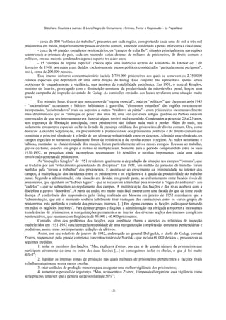 Stéphane Courtois e outros - O Livro Negro do Comunismo - Crimes, Terror e Repressão – by PapaiNoel
121
- cerca de 500 “colônias de trabalho”, presentes em cada região, com portando cada uma de mil a três mil
prisioneiros em média, majoritariamente presos de direito comum, a metade condenada a penas inferio res a cinco anos;
- cerca de 60 grandes complexos penitenciários, os “campos de traba lho”, situados principalmente nas regiões
setentrionais e orientais do país, cada um reunindo várias dezenas de milhares de prisioneiros, de direito comum e
políticos, em sua maioria condenados a penas superio res a dez anos;
- 15 “campos de regime especial” criados após uma instrução secreta do Ministério do Interior de 7 de
fevereiro de 1948, nos quais eram detidos exclusivamente presos políticos considerados “particularmente perigosos”,
isto é, cerca de 200.000 pessoas.
Esse imenso universo concentracionário incluía 2.750.000 prisioneiros aos quais se somavam os 2.750.000
colonos especiais que dependiam de uma outra direção do Gulag. Esse conjunto não apresentava apenas sérios
problemas de enquadramento e vigilância, mas também de rentabilidade econômica. Em 1951, o general Kruglov,
ministro do Interior, preocupado com a diminuição constante da produtividade da mão-de-obra penal, lançou uma
grande campanha de inspeção do estado do Gulag. As comissões enviadas aos locais revelaram uma situação muito
tensa.
Em primeiro lugar, é certo que nos campos de “regime especial”, onde os “políticos” que chegaram após 1945
- “nacionalistas” ucranianos e bálticos habituados à guerrilha, “elementos estranhos” das regiões recentemente
incorporadas, “colaboradores” reais ou supostos e outros “traidores da pátria” - eram prisioneiros incontestavelmente
mais determinados que os “inimigos do povo” dos anos 30, uma vez que esses antigos quadros do Partido estavam
convencidos de que seu internamento era fruto de algum terrível mal-entendido. Condenados a penas de 20 a 25 anos,
sem esperança de libertação antecipada, esses prisioneiros não tinham nada mais a perder. Além do mais, seu
isolamento em campos especiais os havia livrado da presença cotidiana dos prisioneiros de direito comum. Ora, como
destacou Alexandre Soljenitsyne, era precisamente a promiscuidade dos prisioneiros políticos e de direito comum que
constituía o principal obstáculo à eclosão de um clima de solidariedade entre os detentos. Afastado esse obstáculo, os
campos especiais se tornaram rapidamente focos de resistência e de revolta contra o regime. As redes ucranianas e
bálticas, montadas na clandestinidade dos maquis, foram particularmente ativas nesses campos. Recusas ao trabalho,
greves de fome, evasões em grupo e motins se multiplicaram. Somente para o período compreendido entre os anos
1950-1952, as pesquisas ainda incompletas recensearam 16 rebeliões e revoltas importantes, cada uma delas
envolvendo centenas de prisioneiros.
As “inspeções Kruglov” de 1951 revelaram igualmente a degradação da situação nos campos “comuns”, que
se traduzia por um “relaxamento generalizado da disciplina”. Em 1951, um milhão de jornadas de trabalho foram
perdidas pela “recusa a trabalhar” dos prisioneiros. E assistiu-se ao crescimento da criminalidade no interior dos
campos, à multiplicação dos incidentes entre os prisioneiros e os vigilantes e à queda da produtividade do trabalho
penal. Segundo a administração, esta situação era devida, em grande parte, ao enfrentamento entre bandos rivais de
prisioneiros, que opunham os “ladrões legais” - que se recusavam a trabalhar para respeitar a “regra do ambiente”- aos
“cadelas” - que se submetiam ao regulamento dos campos. A multiplicação das facções e das rixas acabava com a
disciplina e gerava “desordem”. A partir de então, era muito mais fácil morrer com uma facada do que de fome ou de
doença. A conferência dos responsáveis pelo Gulag realizada em Moscou em janeiro de 1952 reconheceu que a
“administração, que até o momento soubera habilmente tirar vantagem das contradições entre os vários grupos de
prisioneiros, está perdendo o controle dos processos internos. [...] Em alguns campos, as facções estão quase tomando
em mãos os negócios interiores”. Para destruir grupos e facções, a administração era obrigada a recorrer a incessantes
transferências de prisioneiros, a reorganizações permanentes no interior das diversas seções dos imensos complexos
penitenciários, que reuniam com freqüência de 40.000 a 60.000 prisioneiros.
Contudo, além dos problemas das facções, cuja amplitude chama a atenção, os relatórios de inspeção
estabelecidos em 1951-1952 concluem pela necessidade de uma reorganização completa das estruturas penitenciárias e
produtivas, assim como por importantes reduções de efetivos.
Assim, em seu relatório de janeiro de 1952, endereçado ao general Dol-guikh, o chefe do Gulag, coronel
Zverev, responsável pelo grande complexo concentracionário de Norilsk - que incluía 69.000 detidos -, preconizava as
seguintes medidas:
1. isolar os membros das facções. “Mas, explicava Zverev, por cau sa do grande número de prisioneiros que
participam ativamente de uma ou outra das duas facções [...] só conseguimos isolar os chefes, o que já foi muito
difícil”;
2. liquidar as imensas zonas de produção nas quais milhares de prisioneiros pertencentes a facções rivais
trabalham atualmente sem a menor escolta;
3. criar unidades de produção menores para assegurar uma melhor vigilância dos prisioneiros;
4. aumentar o pessoal de segurança. “Mas, acrescentava Zverev, é impossível organizar essa vigilância como
seria preciso, uma vez que a penúria de pessoal atinge 50%”;
 