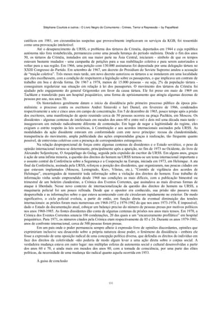 Stéphane Courtois e outros - O Livro Negro do Comunismo - Crimes, Terror e Repressão – by PapaiNoel
131
católicos em 1981, em circunstâncias suspeitas que provavelmente implicavam os serviços da KGB, foi ressentido
como uma provocação intolerável.
Até o desaparecimento da URSS, o problema dos tártaros da Criméia, deportados em 1944 e cuja república
autónoma não fora restabelecida, permaneceu como uma pesada herança do período stalinista. Desde o fim dos anos
50, os tártaros da Críméia, instalados em sua maior parte na Ásia Central, iniciaram - símbolo de que os tempos
estavam bastante mudados - uma campanha de petições para a sua reabilitação coletiva e para serem autorizados a
voltar para a sua região. Em 1966, uma petição com 130.000 assinaturas foi depositada por uma delegação tártara no
XXIII Congresso do Partido. Em setembro de 1967, um decreto do Presidium do Soviete Supremo anulou a acusação
de “traição coletiva”. Três meses mais tarde, um novo decreto autorizou os tártaros a se instalarem em uma localidade
que eles escolhessem, com a condição de respeitarem a legislação sobre os passaportes, o que implicava um contrato de
trabalho em boa e devida forma. De 1967 a 1978, menos de 15.000 pessoas - ou seja, 2% da população tártara -
conseguiram regularizar sua situação em relação à lei dos passaportes. O movimento dos tártaros da Críméia foi
ajudado pelo engajamento do general Grigorenko em favor da causa tártara. Ele foi preso em maio de 1969 em
Tachkent e transferido para um hospital psiquiátrico, uma forma de aprisionamento que atingiu algumas dezenas de
pessoas por ano, nos anos 70.
Os historiadores geralmente datam o início da dissidência pelo primeiro processo público da época pós-
stalinista: o processo contra os escritores Andrei Siniavski e luri Daniel, em fevereiro de 1966, condenados
respectivamente a sete e cinco anos em campo de concentração. Em 5 de dezembro de 1965, pouco tempo após a prisão
dos escritores, uma manifestação de apoio reunindo cerca de 50 pessoas ocorreu na praça Puchkin, em Moscou. Os
dissidentes - algumas centenas de intelectuais em meados dos anos 60 e entre mil e dois mil uma década mais tarde -
inauguravam um método radicalmente diferente de contestação. Em lugar de negar a legitimidade do regime, eles
exigiam o estrito respeito às leis soviéticas, à Constituição e aos acordos internacionais assinados pela URSS. As
modalidades da ação dissidente estavam em conformidade com este novo princípio: recusa da clandestinidade,
transparência do movimento, ampla publicidade das ações empreendidas graças à realização, tão frequente quanto
possível, de entrevistas coletivas com a presença de correspondentes estrangeiros.
Na relação desproporcional de forças entre algumas centenas de dissidentes e o Estado soviético, o peso da
opinião internacional tornou-se determinante, principalmente após a aparição, no fim de 1973 no Ocidente, do livro de
Alexandre Soljenitsyne, O Arquipélago do Gulag, seguida pela expulsão do escritor da URSS. Em alguns anos, graças
à ação de uma ínfima minoria, a questão dos direitos do homem na URSS tornou-se um tema internacional importante e
o assunto central da Conferência sobre a Segurança e a Cooperação na Europa, iniciada em 1973, em Helsinque. A ata
final da Conferência, assinada pela URSS, reforçou a posição dos dissidentes, que organizaram, nas poucas cidades em
que estavam implantados (Moscou, Leningrado, Kiev, Vilnius, etc.), “Comitês de vigilância dos acordos de
Helsinque”, encarregados de transmitir toda informação sobre a violação dos direitos do homem. Esse trabalho de
informação vinha sendo empreendido desde 1968 nas condições as mais difíceis, com a publicação bimestral ou
trimestral de um boletim clandestino, a Crónica dos Eventos Correntes, que assinalava as mais diversas formas de
ataque à liberdade. Nesse novo contexto de internacionalização da questão dos direitos do homem na URSS, a
maquinaria policial foi um pouco refreada. Desde que o opositor era conhecido, sua prisão não passava mais
despercebida e as informações sobre o que estava acontecendo com ele circulavam rapidamente no exterior. De modo
significativo, o ciclo policial evoluía, a partir de então, em função direta da eventual diminuição das tensões
internacionais: as prisões foram mais numerosas em 1968-1972 e 1979-1982 do que nos anos 1973-1976. É impossível,
dado o Estado da documentação atual, esboçar um balanço preciso do número de pessoas presas por motivos políticos
nos anos 1960-1985. As fontes dissidentes dão conta de algumas centenas de prisões nos anos mais tensos. Em 1970, a
Crónica dos Eventos Correntes anuncia 106 condenações, 20 das quais a um “encarceramento profilático” em hospital
psiquiátrico. Para 1971, os números citados pela Crónica etam respectivamente de 85 e 24. Durante os anos 1979-1981,
anos de confronto internacional, cerca de 500 pessoas foram presas.
Em um país onde o poder permanecia sempre alheio à expressão livre de opiniões discordantes, opiniões que
exprimiriam inclusive seu desacordo sobre a própria natureza desse poder, o fenómeno da dissidência - embora ele
fosse a expressão de uma oposição radical de uma concepção política diversa, que defendia os direitos do indivíduo em
face dos direitos da coletividade -não poderia de modo algum levar a uma ação direta sobre o corpus social. A
verdadeira mudança estava em outro lugar: nas múltiplas esferas de autonomia social e cultural desenvolvidas a partir
dos anos 60 e 70, e ainda mais em meados dos anos 80, com a tomada de consciência, por uma parte das elites
políticas, da necessidade de uma mudança tão radical quanto aquela ocorrida em 1953.
À guisa de conclusão
 