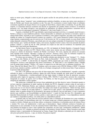 Stéphane Courtois e outros - O Livro Negro do Comunismo - Crimes, Terror e Repressão – by PapaiNoel
147
maior ou menor grau, obrigado a entrar na pele de agente auxiliar de uma polícia privada e se fazer passar por um
tchekista.
Alguns desses “suspeitos” eram verdadeiramente autênticos bandidos, ao passo que outros eram opositores à
linha do Partido, quer fossem seus membros ou não. Nos anos 30, os primeiros a serem visados foram os militantes
comunistas seguidores de Jacques Doriot e do seu grupo de Saint-Denis, e depois deles os trotskistas. No que lhes dizia
respeito, os comunistas franceses aceitaram sem discutir os argumentos dos grandes irmãos soviéticos: os trotskistas
passaram a ser “um bando selvagem e sem princípios de sabotadores, de agentes diversionistas e assassinos sob as
ordens de serviços de espionagem estrangeiros” (Relatório nº l das Listas Negras l a 8, s.d.).
A guerra, a interdição do PCF, que defendia a aproximação germano-sovié-tica, e a ocupação alemã levaram o
Partido a reforçar as suas tendências policiais. Foram denunciados os militantes que haviam se recusado a apoiar a
aliança Hitler-Stalin, incluindo os que se juntaram à resistência, como Adrien Langumier, que tinha como cobertura um
trabalho de redator no TempsNouveauxàt Luchaire (ao contrário, o PCF nunca denunciou Frédéric Joliot-Curie pelo
artigo bastante comprometedor que ele escreveu em 15 de fevereiro de 1941 no mesmo jornal), ou corno René Nicod,
antigo deputado comunista d'Oyonnax, cuja atitude para com seus antigos camaradas foi irrepreensível. Sem mencionar
Jules Fourrier, que a “polícia do Partido” tentou, sem sucesso, liquidar; Fourrier votara a favor da concessão de plenos
poderes a Pétain e, a partir do fim de 1940, participou da criação de uma rede de resistência; foi deportado para
Buchenwald e mais tarde para Mauthausen.
Ao lado desses, houve os que participaram, em 1941, da fundação do Partido Operário e Camponês Francês
em torno do antigo secretário do PCF, Mareei Gitton, morto nesse mesmo ano por militantes comunistas. O PCF
arrogou-se o direito de declará-los “traidores do Partido e da Franca”. Por vezes, algumas das notícias de acusação
eram seguidas desta menção: “Recebeu o castigo que merecia”. Inclusive, houve casos de militantes suspeitos de
traição que foram assassinados e “reabilitados” depois da guerra, tal como Georges Déziré.
Em plena caça aos judeus, o PC usava de estranhos métodos para denunciar os seus “inimigos”: “C... Renée,
dita Tânia, ou dita Thérèse, do XIV bairro de Paris. Judia da Bessarábia”, “De B..., Judeu estrangeiro. Renegado,
difama o PC e a URSS”. A mão-de-obra de imigrantes (MÓI), organização que reunia os militantes comunistas
estrangeiros, recorreu a uma linguagem não menos característica: “R. Judeu (não é o seu verdadeiro nome). Trabalha
com um grupo judeu inimigo”. Porém, o PC nunca se esquecia de seu ódio para com os militantes trotskis-tas: “D...
Ivone. Praça do Gal.-Beuret, Paris VII. [...] Trotskista, esteve em conta-to com o POUM. Difama a URSS”. É bastante
provável que, durante as prisões, a polícia de Vichy ou a Gestapo conseguiu pôr as mãos nessas listas. O que aconteceu
às pessoas então denunciadas?
Em 1945, o PC publicou uma nova série de listas negras para “mettre au banãelanation”, segundo a expressão
utilizada na época, os adversários políticos, alguns dos quais haviam escapado por muito pouco de tentativas de
assassinato. Evidentemente, a institucionalização da lista negra remete à redação de listas de potenciais acusados,
elaboradas pelos órgãos de segurança soviéticos (Tcheka, GPU, NKVD). É uma prática universal dos comunistas,
inaugurada no começo da guerra civil na Rússia. Na Polônia, no final da guerra, essas listas compreendiam 48
categorias de indivíduos a serem vigiados.
Não tardou que o imbróglio dos serviços fosse suplantado por um fator decisivo: tanto o Komintern quanto os
serviços especiais responderam ao poder supremo da direção dos PCUS, chegando a prestar contas de suas ações a
Stalin. Em 1932, Martemiam Riutine, que conduzira cuidadosamente e sem remorsos a repressão aos opositores,
entrava por sua vez em rota de colisão com Stalin. Ele redigiu uma moção na qual declarava: “Stalin tem hoje, dentro
do Komintern, o estatuto de um papa infalível. [...] Stalin tem na mão, graças a uma dependência material direta e
indireta, todos os quadros dirigen tes do Komintern, não apenas em Moscou, mas em toda parte, e é esse o argumento
decisivo que confirma a sua invencibilidade no domínio teórico”. A partir do final dos anos 20, o Komintern, que
dependia financeiramente do Estado soviético, perdeu a maior parte de sua autonomia. A essa dependência material,
que ampliava a dependência política, veio ainda juntar-se a dependência policial.
A pressão cada vez mais forte dos serviços policiais sobre os militantes do Komintern teve como resultado a
instauração do medo e da desconfiança entre eles. Ao mesmo tempo que a delação gangrenava as relações, a suspeita
invadia os cérebros. Delação que era de duas ordens: as denuncias voluntárias e as arrancadas através de torturas físicas
e mentais. Por vezes, era simplesmente o medo que as desencadeava. Alguns militantes sentiam-se honrados por
denunciarem os seus camaradas. O caso do comunista francês André Marty é característico dessa raiva paranóica, desse
zelo frenético de mostrar-se como o mais vigilante dos comunistas; em uma carta “estritamente confidencial”, datada
de 23 de junho de 1937, dirigida ao primeiro-secretário do Komintern, Georgi Dimitrov, Marty formulava uma longa
denúncia contra o representante da Internacional na França, Eugen Fried, dizendo-se admirado por ele ainda não ter
sido preso pela polícia francesa... o que, no mínimo, lhe parecia suspeito!
Sobre os processos de Moscou
 