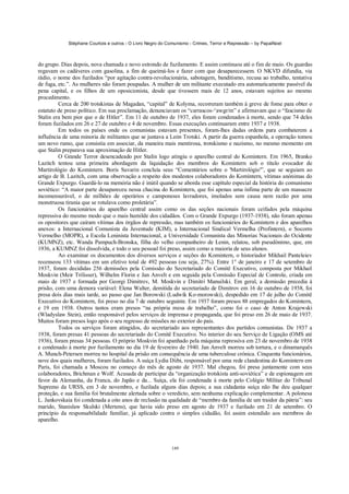Stéphane Courtois e outros - O Livro Negro do Comunismo - Crimes, Terror e Repressão – by PapaiNoel
149
do grupo. Dias depois, nova chamada e novo estrondo de fuzilamento. E assim continuou até o fim de maio. Os guardas
regavam os cadáveres com gasolina, a fim de queimá-los e fazer com que desaparecessem. O NKVD difundia, via
rádio, o nome dos fuzilados “por agitação contra-revolucionária, sabotagem, banditismo, recusa ao trabalho, tentativa
de fuga, etc.”. As mulheres não foram poupadas. A mulher de um militante executado era automaticamente passível da
pena capital, e os filhos de um oposicionista, desde que tivessem mais de 12 anos, estavam sujeitos ao mesmo
procedimento.
Cerca de 200 trotskistas de Magadan, “capital” de Kolyma, recorreram também à greve de fome para obter o
estatuto de preso político. Em sua proclamação, denunciavam os “carrascos-^awgr/m” e afirmavam que o “fascismo de
Stalin era bem pior que o de Hitler”. Em 11 de outubro de 1937, eles foram condenados à morte, sendo que 74 deles
foram fuzilados em 26 e 27 de outubro e 4 de novembro. Essas execuções continuaram entre 1937 e 1938.
Em todos os países onde os comunistas estavam presentes, foram-lhes dadas ordens para combaterem a
influência de uma minoria de militantes que se juntava a León Trotski. A partir da guerra espanhola, a operação tomou
um novo rumo, que consistia em associar, da maneira mais mentirosa, trotskismo e nazismo, no mesmo momento em
que Stalin preparava sua aproximação de Hitler.
O Grande Terror desencadeado por Stalin logo atingiu o aparelho central do Komintern. Em 1965, Branko
Lazitch tentou uma primeira abordagem da liquidação dos membros do Komintern sob o título evocador de
Martirológio do Komintern. Boris Suvarin concluía seus “Comentários sobre o 'Martirológio'”, que se seguiam ao
artigo de B. Lazitch, com uma observação a respeito dos modestos colaboradores do Komintern, vítimas anónimas do
Grande Expurgo. Guardá-lo na memória não é inútil quando se aborda esse capítulo especial da história do comunismo
soviético: “A maior parte desapareceu nessa chacina do Komintern, que foi apenas uma ínfima parte de um massacre
incomensurável, o de milhões de operários e camponeses lavradores, imolados sem causa nem razão por uma
monstruosa tirania que se rotulava como proletária”.
Os funcionários do aparelho central assim como os das seções nacionais foram ceifados pela máquina
repressiva do mesmo modo que o mais humilde dos cidadãos. Com o Grande Expurgo (1937-1938), não foram apenas
os opositores que caíram vítimas dos órgãos de repressão, mas também os funcionários do Komintern e dos aparelhos
anexos: a Internacional Comunista da Juventude (KIM), a Internacional Sindical Vermelha (Profintern), o Socorro
Vermelho (MOPR), a Escola Leninista Internacional, a Universidade Comunista das Minorias Nacionais do Ocidente
(KUMNZ), etc. Wanda Pampuch-Bronska, filha do velho companheiro de Lenin, relatou, sob pseudónimo, que, em
1936, a KUMNZ foi dissolvida, e todo o seu pessoal foi preso, assim como a maioria de seus alunos.
Ao examinar os documentos dos diversos serviços e seções do Komintern, o historiador Mikhail Panteleiev
recenseou 133 vítimas em um efetivo total de 492 pessoas (ou seja, 27%). Entre 1° de janeiro e 17 de setembro de
1937, foram decididas 256 demissões pela Comissão do Secretariado do Comitê Executivo, composta por Mikhail
Moskvin (Meir Trilisser), Wilhelm Florin e Jan Anvelt e em seguida pela Comissão Especial de Controle, criada em
maio de 1937 e formada por Georgi Dimitrov, M. Moskvin e Dimitri Manuilski. Em geral, a demissão precedia à
prisão, com uma demora variável: Elena Walter, demitida do secretariado de Dimitrov em 16 de outubro de 1938, foi
presa dois dias mais tarde, ao passo que Jan Borowski (Ludwik Ko-morowski), despedido em 17 de julho do Comitê
Executivo do Komintern, foi preso no dia 7 de outubro seguinte. Em 1937 foram presos 88 empregados do Komintern,
e 19 em 1938. Outros tantos eram presos “na própria mesa de trabalho”, como foi o caso de Anton Krajewski
(Wladyslaw Stein), então responsável pelos serviços de imprensa e propaganda, que foi preso em 26 de maio de 1937.
Muitos foram presos logo após o seu regresso de missões no exterior do país.
Todos os serviços foram atingidos, do secretariado aos representantes dos partidos comunistas. De 1937 a
1938, foram presas 41 pessoas do secretariado do Comitê Executivo. No interior do seu Serviço de Ligação (OMS até
1936), foram presas 34 pessoas. O próprio Moskvin foi apanhado pela máquina repressiva em 23 de novembro de 1938
e condenado à morte por fuzilamento no dia 19 de fevereiro de 1940. Jan Anvelt morreu sob tortura, e o dinamarquês
A. Munch-Petersen morreu no hospital da prisão em consequência de uma tuberculose crónica. Cinquenta funcionários,
nove dos quais mulheres, foram fuzilados. A suíça Lydia Díibi, responsável por uma rede clandestina do Komintern em
Paris, foi chamada a Moscou no começo do mês de agosto de 1937. Mal chegou, foi presa juntamente com seus
colaboradores, Brichman e Wolf. Acusada de participar da “organização trotskista anti-soviética” e de espionagem em
favor da Alemanha, da Franca, do Japão e da... Suíça, ela foi condenada à morte pelo Colégio Militar do Tribunal
Supremo da URSS, em 3 de novembro, e fuzilada alguns dias depois; a sua cidadania suíça não lhe deu qualquer
proteção, e sua família foi brutalmente alertada sobre o veredicto, sem nenhuma explicação complementar. A polonesa
L. Jankovskaia foi condenada a oito anos de reclusão na qualidade de “membro da família de um traidor da pátria”: seu
marido, Stanislaw Skulski (Mertens), que havia sido preso em agosto de 1937 e fuzilado em 21 de setembro. O
princípio da responsabilidade familiar, já aplicado contra o simples cidadão, foi assim estendido aos membros do
aparelho.
 