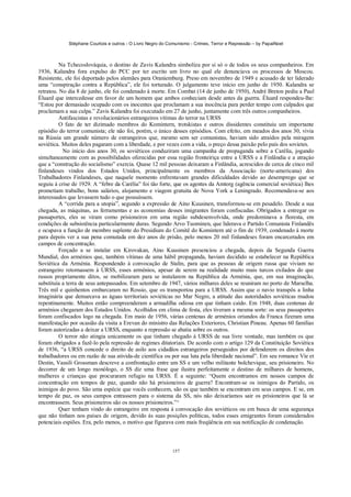 Stéphane Courtois e outros - O Livro Negro do Comunismo - Crimes, Terror e Repressão – by PapaiNoel
157
Na Tchecoslováquia, o destino de Zavis Kalandra simboliza por si só o de todos os seus companheiros. Em
1936, Kalandra fora expulso do PCC por ter escrito um livro no qual ele denunciava os processos de Moscou.
Resistente, ele foi deportado pelos alemães para Oraniemburg. Preso em novembro de 1949 e acusado de ter liderado
uma “conspiração contra a República”, ele foi torturado. O julgamento teve início em junho de 1950. Kalandra se
retratou. No dia 8 de junho, ele foi condenado à morte. Em Combat (14 de junho de 1950), André Breton pediu a Paul
Éluard que intercedesse em favor de um homem que ambos conheciam desde antes da guerra. Éluard respondeu-lhe:
“Estou por demasiado ocupado com os inocentes que proclamam a sua inocência para perder tempo com culpados que
proclamam a sua culpa.” Zavis Kalandra foi executado em 27 de junho, juntamente com três outros companheiros.
Antifascistas e revolucionários estrangeiros vítimas do terror na URSS
O fato de ter dizimado membros do Komintern, trotskistas e outros dissidentes constituiu um importante
episódio do terror comunista; ele não foi, porém, o único desses episódios. Com efeito, em meados dos anos 30, vivia
na Rússia um grande número de estrangeiros que, mesmo sem ser comunistas, haviam sido atraídos pela miragem
soviética. Muitos deles pagaram com a liberdade, e por vezes com a vida, o preço dessa paixão pelo país dos sovietes.
No início dos anos 30, os soviéticos conduziram uma campanha de propaganda sobre a Carélia, jogando
simultaneamente com as possibilidades oferecidas por essa região fronteiriça entre a URSS e a Finlândia e a atraçáo
que a “construção do socialismo” exercia. Quase 12 mil pessoas deixaram a Finlândia, acrescidos de cerca de cinco mil
finlandeses vindos dos Estados Unidos, principalmente os membros da Associação (norte-americana) dos
Trabalhadores Finlandeses, que naquele momento enfrentavam grandes dificuldades devido ao desemprego que se
seguiu à crise de 1929. A “febre da Carélia” foi tão forte, que os agentes da Amtorg (agência comercial soviética) lhes
prometiam trabalho, bons salários, alojamento e viagem gratuita de Nova York a Leningrado. Recomendava-se aos
interessados que levassem tudo o que possuíssem.
A “corrida para a utopia”, segundo a expressão de Aino Kuusinen, transformou-se em pesadelo. Desde a sua
chegada, as máquinas, as ferramentas e as economias desses imigrantes foram confiscadas. Obrigados a entregar os
passaportes, eles se viram como prisioneiros em uma região subdesenvolvida, onde predominava a floresta, em
condições de subsistência particularmente duras. Segundo Arvo Tuominen, que liderava o Partido Comunista Finlandês
e ocupava a função de membro suplente do Presidium do Comitê do Komintern até o fim de 1939, condenado à morte
para depois ver a sua pena comutada em dez anos de prisão, pelo menos 20 mil finlandeses foram encarcerados em
campos de concentração.
Forçado a se instalar em Kirovakan, Aino Kuusinen presenciou a chegada, depois da Segunda Guerra
Mundial, dos arménios que, também vítimas de uma hábil propaganda, haviam decidido se estabelecer na República
Soviética da Arménia. Respondendo à convocação de Stalin, para que as pessoas de origem russa que viviam no
estrangeiro retornassem à URSS, esses arménios, apesar de serem na realidade muito mais turcos exilados do que
russos propriamente ditos, se mobilizaram para se instalarem na República da Arménia, que, em sua imaginação,
substituía a terra de seus antepassados. Em setembro de 1947, vários milhares deles se reuniram no porto de Marselha.
Três mil e quinhentos embarcaram no Rossio, que os transportou para a URSS. Assim que o navio transpôs a linha
imaginária que demarcava as águas territoriais soviéticas no Mar Negro, a atitude das autoridades soviéticas mudou
repentinamente. Muitos então compreenderam a armadilha odiosa em que tinham caído. Em 1948, duas centenas de
arménios chegaram dos Estados Unidos. Acolhidos em clima de festa, eles tiveram a mesma sorte: os seus passaportes
foram confiscados logo na chegada. Em maio de 1956, várias centenas de arménios oriundos da Franca fizeram uma
manifestação por ocasião da visita a Erevan do ministro das Relações Exteriores, Christian Pineau. Apenas 60 famílias
foram autorizadas a deixar a URSS, enquanto a repressão se abatia sobre os outros.
O terror não atingia unicamente os que tinham chegado à URSS de sua livre vontade, mas também os que
foram obrigados a fazê-lo pela repressão de regimes ditatoriais. De acordo com o artigo 129 da Constituição Soviética
de 1936, “a URSS concede o direito de asilo aos cidadãos estrangeiros perseguidos por defenderem os direitos dos
trabalhadores ou em razão de sua ativida-de científica ou por sua luta pela liberdade nacional”. Em seu romance Víe et
Destin, Vassili Grossman descreve a confrontação entre um SS e um velho militante bolchevique, seu prisioneiro. No
decorrer de um longo monólogo, o SS diz uma frase que ilustra perfeitamente o destino de milhares de homens,
mulheres e crianças que procuraram refugio na URSS. É a seguinte: “Quem encontramos em nossos campos de
concentração em tempos de paz, quando não há prisioneiros de guerra? Encontram-se os inimigos do Partido, os
inimigos do povo. São uma espécie que vocês conhecem, são os que também se encontram em seus campos. E se, em
tempo de paz, os seus campos entrassem para o sistema da SS, nós não deixaríamos sair os prisioneiros que lá se
encontrassem. Seus prisioneiros são os nossos prisioneiros.”^
Quer tenham vindo do estrangeiro em resposta à convocação dos soviéticos ou em busca de uma segurança
que não tinham nos países de origem, devido às suas posições políticas, todos esses emigrantes foram considerados
potenciais espiões. Era, pelo menos, o motivo que figurava com mais freqüência em sua notificação de condenação.
 