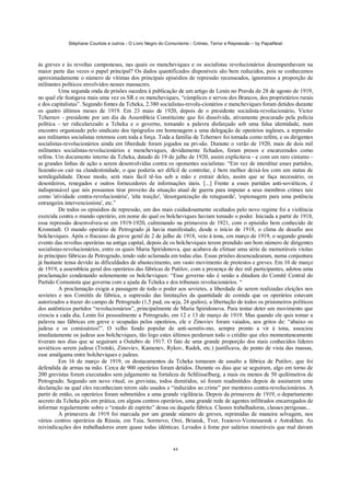 Stéphane Courtois e outros - O Livro Negro do Comunismo - Crimes, Terror e Repressão – by PapaiNoel
44
às greves e às revoltas camponesas, nas quais os mencheviques e os socialistas revolucionários desempenhavam na
maior parte das vezes o papel principal? Os dados quantificados disponíveis são bem reduzidos, pois se conhecemos
aproximadamente o número de vítimas dos principais episódios de repressão recenseados, ignoramos a proporção de
militantes políticos envolvidos nesses massacres.
Uma segunda onda de prisões sucedeu à publicação de um artigo de Lenin no Pravda de 28 de agosto de 1919,
no qual ele fustigava mais uma vez os SR e os mencheviques, “cúmplices e servos dos Brancos, dos proprietários rurais
e dos capitalistas”. Segundo fontes da Tcheka, 2.380 socialistas-revolu-cionários e mencheviques foram detidos durante
os quatro últimos meses de 1919. Em 23 maio de 1920, depois de o presidente socialista-revolucionário, Victor
Tchernov - presidente por um dia da Assembleia Constituinte que foi dissolvida, ativamente procurado pela polícia
política - ter ridicularizado a Tcheka e o governo, tomando a palavra disfarçado sob uma falsa identidade, num
encontro organizado pelo sindicato dos tipógrafos em homenagem a uma delegação de operários ingleses, a repressão
aos militantes socialistas retornou com toda a força. Toda a família de Tchernov foi tomada como refém, e os dirigentes
socialistas-revolucionários ainda em liberdade foram jogados na pri-são. Durante o verão de 1920, mais de dois mil
militantes socialistas-revolucionários e mencheviques, devidamente fichados, foram presos e encarcerados como
reféns. Um documento interno da Tcheka, datado de 19 de julho de 1920, assim explicitava - e com um raro cinismo -
as grandes linhas de ação a serem desenvolvidas contra os oponentes socialistas: “Em vez de interditar esses partidos,
fazendo-os cair na clandestinidade, o que poderia ser difícil de controlar, é bem melhor deixá-los com um status de
semilegalidade. Desse modo, será mais fácil tê-los sob a mão e extrair deles, assim que se faça necessário, os
desordeiros, renegados e outros fornecedores de informações úteis. [...] Frente a esses partidos anti-soviéticos, é
indispensável que nós possamos tirar proveito da situação atual de guerra para imputar a seus membros crimes tais
como 'atividade contra-revolucionária', 'alta traição', 'desorganização da retaguarda', 'espionagem para uma potência
estrangeira intervencionista', etc.”
De todos os episódios de repressão, um dos mais cuidadosamente ocultados pelo novo regime foi a violência
exercida contra o mundo operário, em nome do qual os bolcheviques haviam tomado o poder. Iniciada a partir de 1918,
essa repressão desenvolveu-se em 1919-1920, culminando na primavera de 1921, com o episódio bem conhecido de
Kronstadt. O mundo operário de Petrogrado já havia manifestado, desde o início de 1918, o clima de desafio aos
bolcheviques. Após o fracasso da greve geral de 2 de julho de 1918, veio à tona, em março de 1919, o segundo grande
evento das revoltas operárias na antiga capital, depois de os bolcheviques terem prendido um bom número de dirigentes
socialistas-revolucionários, entre os quais Maria Spiridonova, que acabava de efetuar uma série de memoráveis visitas
às principais fábricas de Petrogrado, tendo sido aclamada em todas elas. Essas prisões desencadearam, numa conjuntura
já bastante tensa devido às dificuldades de abastecimento, um vasto movimento de protestos e greves. Em 10 de março
de 1919, a assembleia geral dos operários das fábricas de Putilov, com a presença de dez mil participantes, adotou uma
proclamação condenando solenemente os bolcheviques: “Esse governo não é senão a ditadura do Comitê Central do
Partido Comunista que governa com a ajuda da Tcheka e dos tribunais revolucionários. “
A proclamação exigia a passagem de todo o poder aos sovietes, a liberdade de serem realizadas eleições nos
sovietes e nos Comitês de fábrica, a supressão das limitações da quantidade de comida que os operários estavam
autorizados a trazer do campo de Petrogrado (1,5 pud, ou seja, 24 quilos), a libertação de todos os prisioneiros políticos
dos autênticos partidos “revolucionários”, principalmente de Maria Spiridonova. Para tentar deter um movimento que
crescia a cada dia, Lenin foi pessoalmente a Petrogrado, em 12 e 13 de março de 1919. Mas quando ele quis tomar a
palavra nas fábricas em greve e ocupadas pelos operários, ele e Zinoviev foram vaiados, aos gritos de: “abaixo os
judeus e os comissários!”. O velho fundo popular de anti-semitis-mo, sempre pronto a vir à tona, associou
imediatamente os judeus aos bolcheviques, tão logo estes últimos perderam todo o crédito que eles momentaneamente
tiveram nos dias que se seguiram a Outubro de 1917. O fato de uma grande proporção dos mais conhecidos líderes
soviéticos serem judeus (Trotski, Zinoviev, Kamenev, Rykov, Radek, etc.) justificava, do ponto de vista das massas,
esse amálgama entre bolcheviques e judeus.
Em 16 de março de 1919, os destacamentos da Tcheka tomaram de assalto a fábrica de Putilov, que foi
defendida de armas na mão. Cerca de 900 operários foram detidos. Durante os dias que se seguiram, algo em torno de
200 grevistas foram executados sem julgamento na fortaleza de Schliisselburg, a mais ou menos de 50 quilómetros de
Petrogrado. Segundo um novo ritual, os grevistas, todos demitidos, só foram readmitidos depois de assinarem uma
declaração na qual eles reconheciam terem sido usados e “induzidos ao crime” por mentores contra-revolucionários. A
partir de então, os operários foram submetidos a uma grande vigilância. Depois da primavera de 1919, o departamento
secreto da Tcheka pôs em prática, em alguns centros operários, uma grande rede de agentes infiltrados encarregados de
informar regularmente sobre o “estado de espírito” dessa ou daquela fábrica. Classes trabalhadoras, classes perigosas...
A primavera de 1919 foi marcada por um grande número de greves, reprimidas de maneira selvagem, nos
vários centros operários da Rússia, em Tuia, Sormovo, Orei, Briansk, Tver, Ivanovo-Voznessensk e Astrakhan. As
reivindicações dos trabalhadores eram quase todas idênticas. Levados à fome por salários miseráveis que mal davam
 