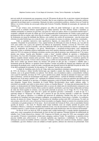 Stéphane Courtois e outros - O Livro Negro do Comunismo - Crimes, Terror e Repressão – by PapaiNoel
45
para um cartão de racionamento que assegurasse cerca de 250 gramas de pão por dia, os grevistas exigiam inicialmente
a igualização de sua ração àquela do Exército Vermelho. Mas as suas exigências eram também, e sobretudo, políticas:
supressão de privilégios para os comunistas, libertação de todos os prisioneiros políticos, eleições livres no Comitê de
fábrica e no soviete, término da convocação militar pelo Exército Vermelho, liberdade de associação, de expressão, de
imprensa, etc.
O que tornava esses movimentos perigosos aos olhos do poder bolchevique é que eles muitas vezes
contaminavam as unidades militares aquarteladas nas cidades operárias. Em Orei, Briansk, Gomei e Astrakhan, os
soldados amotinados se juntaram aos grevistas, com gritos de “morte aos judeus, abaixo os comissários bolcheviques!”,
ocupando e pilhando uma parte da cidade que só foi reconquistada pelos destacamentos da Tcheka e pelos grupos que
permaneceram fiéis ao regime, após vários dias de combate. A repressão a essas greves e esses motins foi diversa, indo
do fechamento em massa da totalidade das fábricas, com confisco dos cartões de racionamento - uma das armas mais
eficientes do poder bolchevique era a arma da fome - até a execução em massa, às centenas, de grevistas e amotinados.
Entre os episódios repressivos mais significativos figuram, em março-abril de 1919, os de Tuia e de
Astrakhan. Dzerjinski foi pessoalmente a Tuia, capital histórica da fabricação de armas da Rússia, em 3 de abril de
1919, para acabar com a greve dos operários das fábricas de armamentos. Durante o inverno de 1918-1919, essas
fábricas, vitais para o Exército Vermelho - onde eram fabricados 80% dos fuzis produzidos na Rússia -, já tinham sido
palco de suspensões de produção e de greves. Mencheviques e socialistas-revolucio-nários eram amplamente
majoritários entre os militantes políticos implantados nesse meio operário altamente qualificado. A prisão, no início de
março de 1919, de centenas de militantes socialistas suscitou uma onda de protestos, que culminaram em 27 de março,
durante uma imensa “marcha pela liberdade e contra a fome” reunindo milhares de operários e trabalhadores
ferroviários. Em 4 de abril, Dzerjinski ordenou a prisão de mais 800 “mentores” e a evacuação com uso da força das
fábricas ocupadas durante semanas pelos grevistas. Todos os operários foram demitidos. A resistência operária foi
quebrada pela arma da fome. Já havia várias semanas que os cartões de racionamento não eram mais respeitados. Para
obter novos cartões que dessem direito aos mesmos 250 gramas de pão por dia, e recuperar o trabalho após o
fechamento geral das fábricas, os operários foram forçados a assinar um pedido de emprego que estipulava que toda
interrupção da produção seria, a partir de então, considerada uma deserção passível da aplicação da pena de morte. Em
10 de abril a produção foi retomada. No dia anterior, 26 “mentores” haviam sido executados.
A cidade de Astrakhan, perto da foz do Volga, tinha uma importância estratégica toda particular na primavera
de 1919; ela formava o último ferrolho bolchevique que impedia a junção das tropas do almirante Koltchak, no
nordeste, com as do general Denikin, no sudoeste. Sem dúvida, essa circunstância explica a extraordinária violência
com a qual foi reprimida, em março de 1919, a greve operária nessa cidade. Iniciada no princípio de março por razões
tanto econômicas - normas de racionamento muito baixas - quanto políticas - a prisão de militantes socialistas -, a greve
degenerou em 10 de março, quando o 45°. regimento da infantaria recusou-se a atirar nos operários que desfilavam no
centro da cidade. Juntando-se ao grevistas, os soldados saquearam a sede do Partido Bolchevique, matando vários dos
seus dirigentes. Serguei Kirov, presidente do Comitê Militar Revolucionário dessa região, ordenou, então, “o
extermínio sem perdão e por todos os meios desses vermes, os Guardas Brancos”. As tropas que permaneceram fiéis ao
regime e os destacamentos da Tcheka bloquearam todos os acessos da cidade antes de metodicamente começarem a sua
reconquista. Quando as prisões ficaram chéias a ponto de explodir, amotinados e grevistas foram embarcados em balsas
de onde eles foram jogados às centenas, com uma pedra amarrada ao pescoço, no rio Volga. De 12 a 14 de março,
foram fuzilados ou afogados entre dois mil e quatro mil operários grevistas e amotinados. A partir do dia 15, a
repressão atingiu os “burgueses” da cidade, sob o pretexto de que eles haviam inspirado o complô dos “Guardas
Brancos”, dos quais os operários e os soldados não passavam de subalternos. Durante dois dias, as ricas lojas de
mercadorias de Astrakhan estiveram entregues à pilhagem, seus proprietários foram presos e fuzilados. As avaliações,
incertas, do número de vítimas “burguesas” dos massacres de Astrakhan oscilam entre 600 e mil pessoas. No total, em
uma semana, entre três mil e cinco mil pessoas foram executadas ou afogadas. Quanto ao número de comunistas mortos
e enterrados com grande pompa em 18 de março - dia do aniversário da Comuna de Paris, como as autoridades fizeram
questão de destacar -, eles eram 47. Durante muito tempo lembrada como um simples episódio da guerra entre
Vermelhos e Brancos, a matança de Astrakhan atualmente revela, à luz dos documentos e dos arquivos disponíveis, sua
verdadeira natureza: o maior massacre de operários cometido pelo poder bolchevique antes do massacre de Kronstadt.^
No fim de 1919 e no início de 1920, as relações entre o poder bolchevique e o mundo operário degradaram-se
ainda mais, como consequência da militarização de mais de duas mil empresas. Principal defensor da militarização do
trabalho, Leon Trotski desenvolveu, durante o DC Congresso do Partido, em março de 1920, suas concepções sobre
essa questão. O homem é naturalmente voltado para a preguiça, explicou Trotski. No capitalismo, os operários devem
procurar trabalho para sobreviverem. É o mercado capitalista que impulsiona o trabalhador. No socialismo, “a
utilização dos recursos do trabalho substitui o mercado”. Portanto, o Estado tem a tarefa de orientar, destinar e adaptar
o trabalhador, que deve obedecer como um soldado ao Estado operário, defensor dos interesses do proletariado. Eram
 