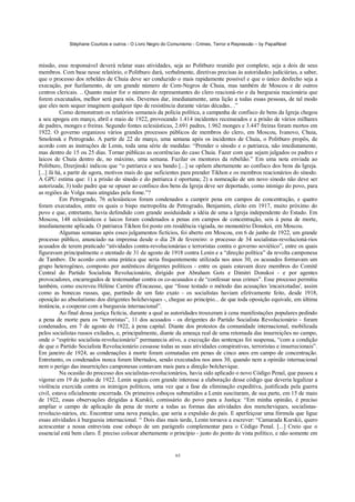 Stéphane Courtois e outros - O Livro Negro do Comunismo - Crimes, Terror e Repressão – by PapaiNoel
65
missão, esse responsável deverá relatar suas atividades, seja ao Politburo reunido por completo, seja a dois de seus
membros. Com base nesse relatório, o Politburo dará, verbalmente, diretivas precisas às autoridades judiciárias, a saber,
que o processo dos rebeldes de Chuia deve ser conduzido o mais rapidamente possível e que o único desfecho seja a
execução, por fuzilamento, de um grande número de Cem-Negros de Chuia, mas também de Moscou e de outros
centros clericais. .. Quanto maior for o número de representantes do clero reacioná-rio e da burguesia reacionária que
forem executados, melhor será para nós. Devemos dar, imediatamente, uma lição a todas essas pessoas, de tal modo
que eles nem sequer imaginem qualquer tipo de resistência durante várias décadas.. .”
Como demonstram os relatórios semanais da polícia política, a campanha de confisco de bens da Igreja chegou
a seu apogeu em março, abril e maio de 1922, provocando 1.414 incidentes recenseados e a prisão de vários milhares
de padres, monges e freiras. Segundo fontes eclesiásticas, 2.691 padres, 1.962 monges e 3.447 freiras foram mortos em
1922. O governo organizou vários grandes processos públicos de membros do clero, em Moscou, Ivanovo, Chuia,
Smolensk e Petrogrado. A partir de 22 de março, uma semana após os incidentes de Chuia, o Politburo propôs, de
acordo com as instruções de Lenin, toda uma série de medidas: “Prender o sínodo e o patriarca, não imediatamente,
mas dentro de 15 ou 25 dias. Tornar públicas as ocorrências do caso Chuia. Fazer com que sejam julgados os padres e
laicos de Chuia dentro de, no máximo, uma semana. Fuzilar os mentores da rebelião.” Em uma nota enviada ao
Politburo, Dzerjinski indicou que “o patriarca e seu bando [...] se opõem abertamente ao confisco dos bens da Igreja.
[...] Já há, a partir de agora, motivos mais do que suficientes para prender Tikhon e os membros reacionários do sínodo.
A GPU estima que: 1) a prisão do sínodo e do patriarca é oportuna; 2) a nomeação de um novo sínodo não deve ser
autorizada; 3) todo padre que se opuser ao confisco dos bens da Igreja deve ser deportado, como inimigo do povo, para
as regiões do Volga mais atingidas pela fome.”?
Em Petrogrado, 76 eclesiásticos foram condenados a cumprir pena em campos de concentração, e quatro
foram executados, entre os quais o bispo metropolita de Petrogrado, Benjamim, eleito em 1917, muito próximo do
povo e que, entretanto, havia defendido com grande assiduidade a idéia de uma a Igreja independente do Estado. Em
Moscou, 148 eclesiásticos e laicos foram condenados a penas em campos de concentração, seis à pena de morte,
imediatamente aplicada. O patriarca Tikhon foi posto em residência vigiada, no monastério Donskoi, em Moscou.
Algumas semanas após esses julgamentos fictícios, foi aberto em Moscou, em 6 de junho de 1922, um grande
processo público, anunciado na imprensa desde o dia 28 de fevereiro: o processo de 34 socialistas-revolucioná-rios
acusados de terem praticado “atividades contra-revolucionárias e terroristas contra o governo soviético”, entre os quais
figuravam principalmente o atentado de 31 de agosto de 1918 contra Lenin e a “direção política” da revolta camponesa
de Tambov. De acordo com uma prática que seria frequentemente utilizada nos anos 30, os acusados formavam um
grupo heterogéneo, composto por autênticos dirigentes políticos - entre os quais estavam doze membros do Comitê
Central do Partido Socialista Revolucionário, dirigido por Abraham Gots e Dimitri Donskoi - e por agentes
provocadores, encarregados de testemunhar contra os co-acusados e de “confessar seus crimes”. Esse processo permitiu
também, como escreveu Hélène Carrère d'Encausse, que “fosse testado o método das acusações 'encaixotadas', assim
como as bonecas russas, que, partindo de um fato exato - os socialistas haviam efetivamente feito, desde 1918,
oposição ao absolutismo dos dirigentes bolcheviques -, chegue ao princípio... de que toda oposição equivale, em última
instância, a cooperar com a burguesia internacional”.
Ao final dessa justiça fictícia, durante a qual as autoridades trouxeram à cena manifestações populares pedindo
a pena de morte para os “terroristas”, 11 dos acusados - os dirigentes do Partido Socialista Revolucionário - foram
condenados, em 7 de agosto de 1922, à pena capital. Diante dos protestos da comunidade internacional, mobilizada
pelos socialistas russos exilados, e, principalmente, diante da ameaça real de uma retomada das insurreições no campo,
onde o “espírito socialista-revolucionário” permanecia ativo, a execução das sentenças foi suspensa, “com a condição
de que o Partido Socialista Revolucionário cessasse todas as suas atividades conspirativas, terroristas e insurrecionais”.
Em janeiro de 1924, as condenações à morte foram comutadas em penas de cinco anos em campo de concentração.
Entretanto, os condenados nunca foram libertados, sendo executados nos anos 30, quando nem a opinião internacional
nem o perigo das insurreições camponesas contavam mais para a direção bolchevique.
Na ocasião do processo dos socialistas-revolucionários, havia sido aplicado o novo Código Penal, que passou a
vigorar em 19 de junho de 1922. Lenin seguiu com grande interesse a elaboração desse código que deveria legalizar a
violência exercida contra os inimigos políticos, uma vez que a fase da eliminação expeditiva, justificada pela guerra
civil, estava oficialmente encerrada. Os primeiros esboços submetidos a Lenin suscitaram, de sua parte, em 15 de maio
de 1922, essas observações dirigidas a Kurskii, comissário do povo para a Justiça: “Em minha opinião, é preciso
ampliar o campo de aplicação da pena de morte a todas as formas das atividades dos mencheviques, socialistas-
revolucio-nários, etc. Encontrar uma nova punição, que seria a expulsão do país. E aperfeiçoar uma fórmula que ligue
essas atividades à burguesia internacional. “ Dois dias mais tarde, Lenin tornava a escrever: “Camarada Kurskii, quero
acrescentar a nossa entrevista esse esboço de um parágrafo complementar para o Código Penal. [...] Creio que o
essencial está bem claro. É preciso colocar abertamente o princípio - justo do ponto de vista político, e não somente em
 
