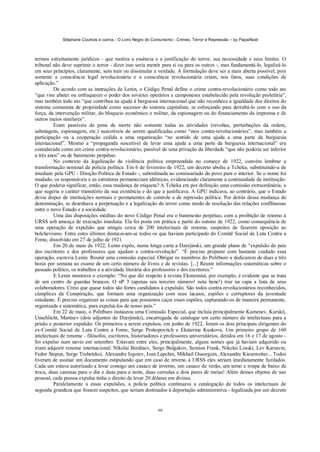 Stéphane Courtois e outros - O Livro Negro do Comunismo - Crimes, Terror e Repressão – by PapaiNoel
66
termos estreitamente jurídicos - que motiva a essência e a justificação do terror, sua necessidade e seus limites. O
tribunal não deve suprimir o terror - dizer isso seria mentir para si ou para os outros -, mas fundamentá-lo, legalizá-lo
em seus princípios, claramente, sem trair ou dissimular a verdade. A formulação deve ser a mais aberta possível, pois
somente a consciência legal revolucionária e a consciência revolucionária criam, nos fatos, suas condições de
aplicação.”
De acordo com as instruções de Lenin, o Código Penal define o crime contra-revolucionário como todo ato
“que vise abater ou enfraquecer o poder dos sovietes operários e camponeses estabelecido pela revolução proletária”,
mas também todo ato “que contribua na ajuda à burguesia internacional que não reconhece a igualdade dos direitos do
sistema comunista de propriedade como sucessor do sistema capitalista, se esforçando para derrubá-lo com o uso da
força, da intervenção militar, do bloqueio econômico e militar, da espionagem ou do financiamento da imprensa e de
outros meios similares”.
Eram passíveis de pena de morte não somente todas as atividades (revoltas, perturbações da ordem,
sabotagens, espionagem, etc.) suscetíveis de serem qualificadas como “atos contra-revolucionários”, mas também a
participação ou a cooperação cedida a uma organização “no sentido de uma ajuda a uma parte da burguesia
internacional”. Mesmo a “propaganda suscetível de levar uma ajuda a uma parte da burguesia internacional” era
considerada como um crime contra-revolucionário, passível de uma privação da liberdade “que não poderia ser inferior
a três anos” ou de banimento perpétuo.
No contexto da legalização da violência política empreendida no começo de 1922, convém lembrar a
transformação nominal da polícia política. Em 6 de fevereiro de 1922, um decreto aboliu a Tcheka, substituindo-a de
imediato pela GPU - Direção Política de Estado -, subordinada ao comissariado do povo para o interior. Se o nome foi
mudado, os responsáveis e as estruturas permaneciam idênticas, evidenciando claramente a continuidade da instituição.
O que poderia significar, então, essa mudança de etiqueta? A Tcheka era por definição uma comissão extraordinária, o
que sugeria o caráter transitório da sua existência e do que a justificava. A GPU indicava, ao contrário, que o Estado
devia dispor de instituições normais e permanentes de controle e de repressão política. Por detrás dessa mudança de
denominação, se desenhava a perpetuação e a legalização do terror como modo de resolução das relações conflituosas
entre o novo Estado e a sociedade.
Uma das disposições inéditas do novo Código Penal era o banimento perpétuo, com a proibição de retorno à
URSS sob ameaça de execução imediata. Ela foi posta em prática a partir do outono de 1922, como consequência de
uma operação de expulsão que atingiu cerca de 200 intelectuais de renome, suspeitos de fazerem oposição ao
bolchevismo. Entre estes últimos destacavam-se todos os que haviam participado do Comitê Social de Luta Contra a
Fome, dissolvido em 27 de julho de 1921.
Em 20 de maio de 1922, Lenin expôs, numa longa carta a Dzerjinski, um grande plano de “expulsão do país
dos escritores e dos professores que ajudam a contra-revolução”. “É preciso preparar com bastante cuidado essa
operação, escrevia Lenin. Reunir uma comissão especial. Obrigar os membros do Politburo a dedicarem de duas a três
horas por semana ao exame de um certo número de livros e de revistas. [...] Reunir informações sistemáticas sobre o
passado político, os trabalhos e a atividade literária dos professores e dos escritores.”
E Lenin mostrava o exemplo: “No que diz respeito à revista Ekonomist, por exemplo, é evidente que se trata
de um centro de guardas brancos. O nP 3 (apenas seu terceiro número! nota bene!) traz na capa a lista de seus
colaboradores. Creio que quase todos são fortes candidatos à expulsão. São todos contra-revolucionários reconhecidos,
cúmplices da Conspiração, que formam uma organização com seus lacaios, espiões e corruptores da juventude
estudante. É preciso organizar as coisas para que possamos caçar esses espiões, capturando-os de maneira permanente,
organizada e sistemática, para expulsá-los de nosso país.”
Em 22 de maio, o Politburo instaurou uma Comissão Especial, que incluía principalmente Kamenev, Kurskii,
Unschlicht, Mantsev (dois adjuntos de Dzerjinski), encarregada de catalogar um certo número de intelectuais para a
prisão e posterior expulsão. Os primeiros a serem expulsos, em junho de 1922, foram os dois principais dirigentes do
ex-Comitê Social de Luta Contra a Fome, Serge Prokopovitch e Ekaterina Kuskova. Um primeiro grupo de 160
intelectuais de renome - filósofos, escritores, historiadores e professores universitários, detidos em 16 e 17 de agosto -
foi expulso num navio em setembro. Estavam entre eles, principalmente, alguns nomes que já haviam adquirido ou
iriam adquirir renome internacional: Nikolai Berdiaev, Serge Bulgakov, Semion Frank, Nikolai Losski, Lev Karsavin,
Fedor Stepun, Serge Trubetskoi, Alexandre Izgoiev, Ivan Lapchin, Mikhail Ossorguin, Alexandre Kiesewetter... Todos
tiveram de assinar um documento estipulando que em caso de retorno à URSS eles seriam imediatamente fuzilados.
Cada um estava autorizado a levar consigo um casaco de inverno, um casaco de verão, um terno e roupa de baixo de
troca, duas camisas para o dia e duas para a noite, duas ceroulas e dois pares de meias! Além desses objetos de uso
pessoal, cada pessoa expulsa tinha o direito de levar 20 dólares em divisas.
Paralelamente a essas expulsões, a polícia política continuava a catalogação de todos os intelectuais de
segunda grandeza que fossem suspeitos, que seriam destinados à deportação administrativa - legalizada por um decreto
 